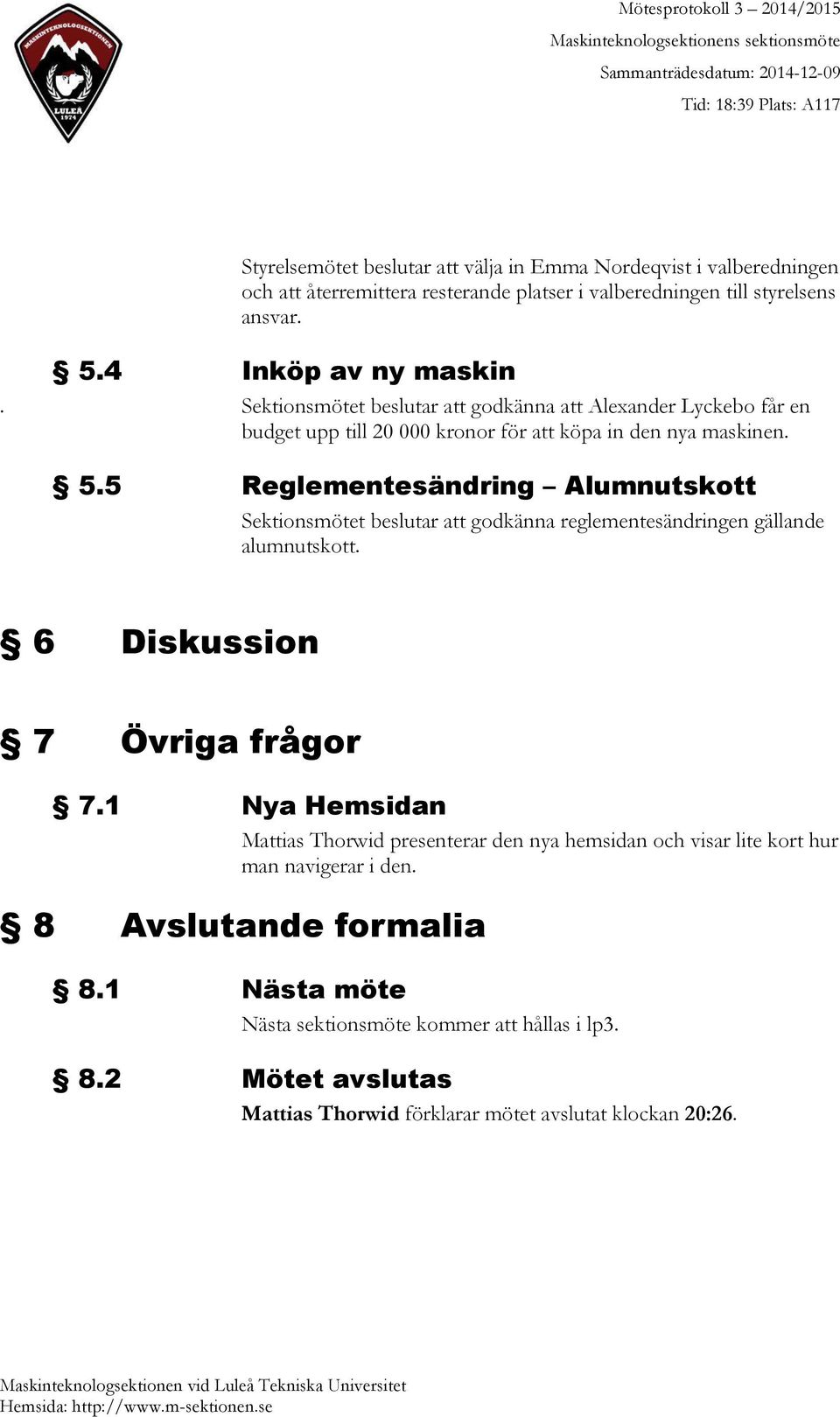 5 Reglementesändring Alumnutskott Sektionsmötet beslutar att godkänna reglementesändringen gällande alumnutskott. 6 Diskussion 7 Övriga frågor 7.