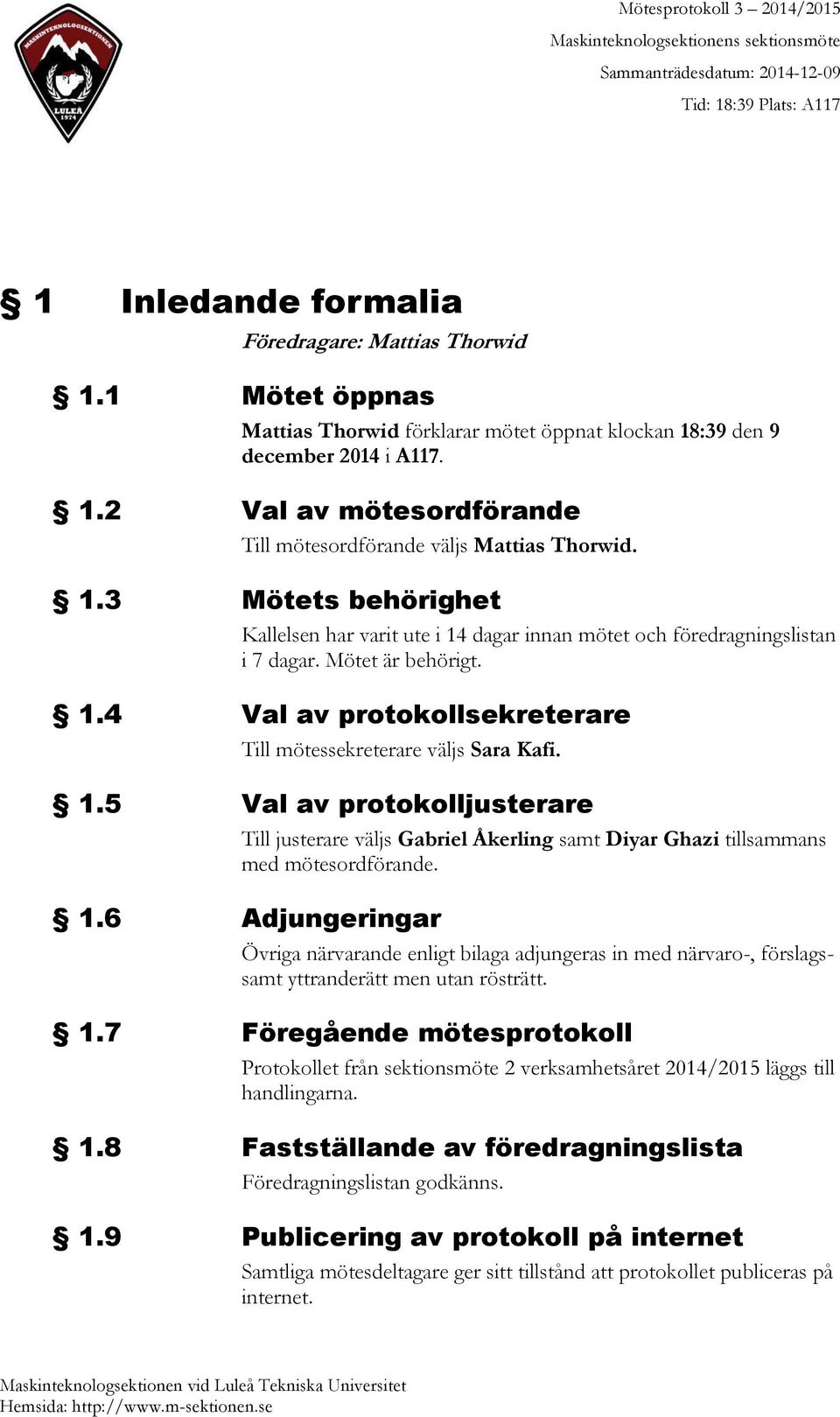 1.6 Adjungeringar Övriga närvarande enligt bilaga adjungeras in med närvaro-, förslagssamt yttranderätt men utan rösträtt. 1.