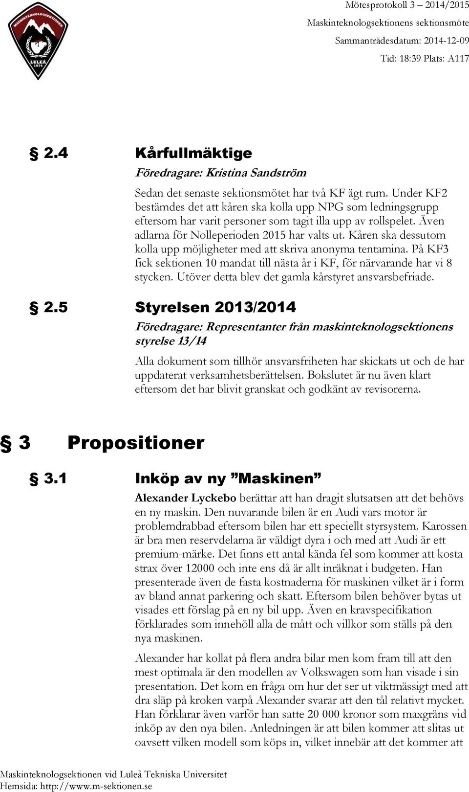 Kåren ska dessutom kolla upp möjligheter med att skriva anonyma tentamina. På KF3 fick sektionen 10 mandat till nästa år i KF, för närvarande har vi 8 stycken.