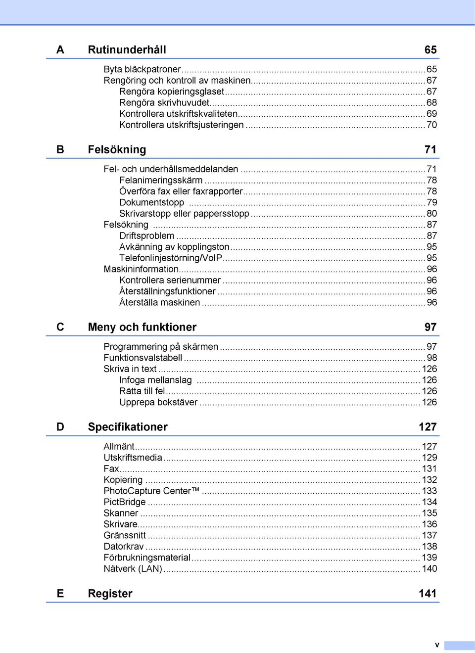 ..79 Skrivarstopp eller pappersstopp...80 Felsökning...87 Driftsproblem...87 Avkänning av kopplingston...95 Telefonlinjestörning/VoIP...95 Maskininformation...96 Kontrollera serienummer.