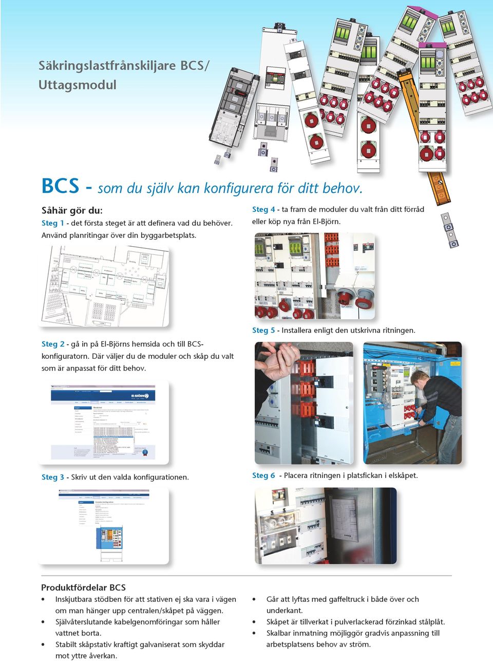 Steg 5 - Installera enligt den utskrivna ritningen. Steg 2 - gå in på El-Björns hemsida och till BCSkonfiguratorn. Där väljer du de moduler och skåp du valt som är anpassat för ditt behov.