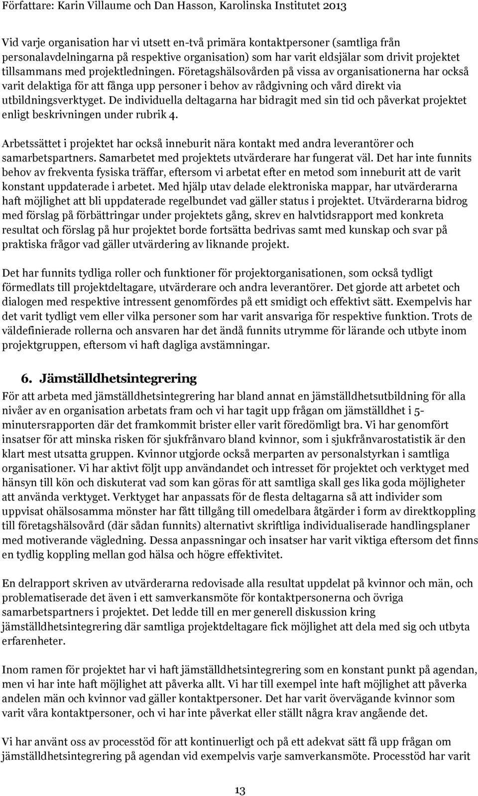 De individuella deltagarna har bidragit med sin tid och påverkat projektet enligt beskrivningen under rubrik 4.