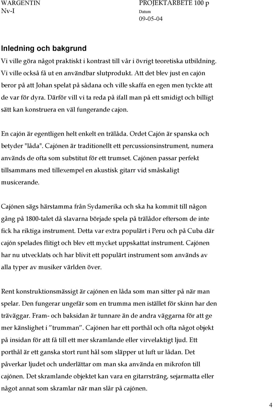 Därför vill vi ta reda på ifall man på ett smidigt och billigt sätt kan konstruera en väl fungerande cajon. En cajón är egentligen helt enkelt en trälåda. Ordet Cajón är spanska och betyder "låda".