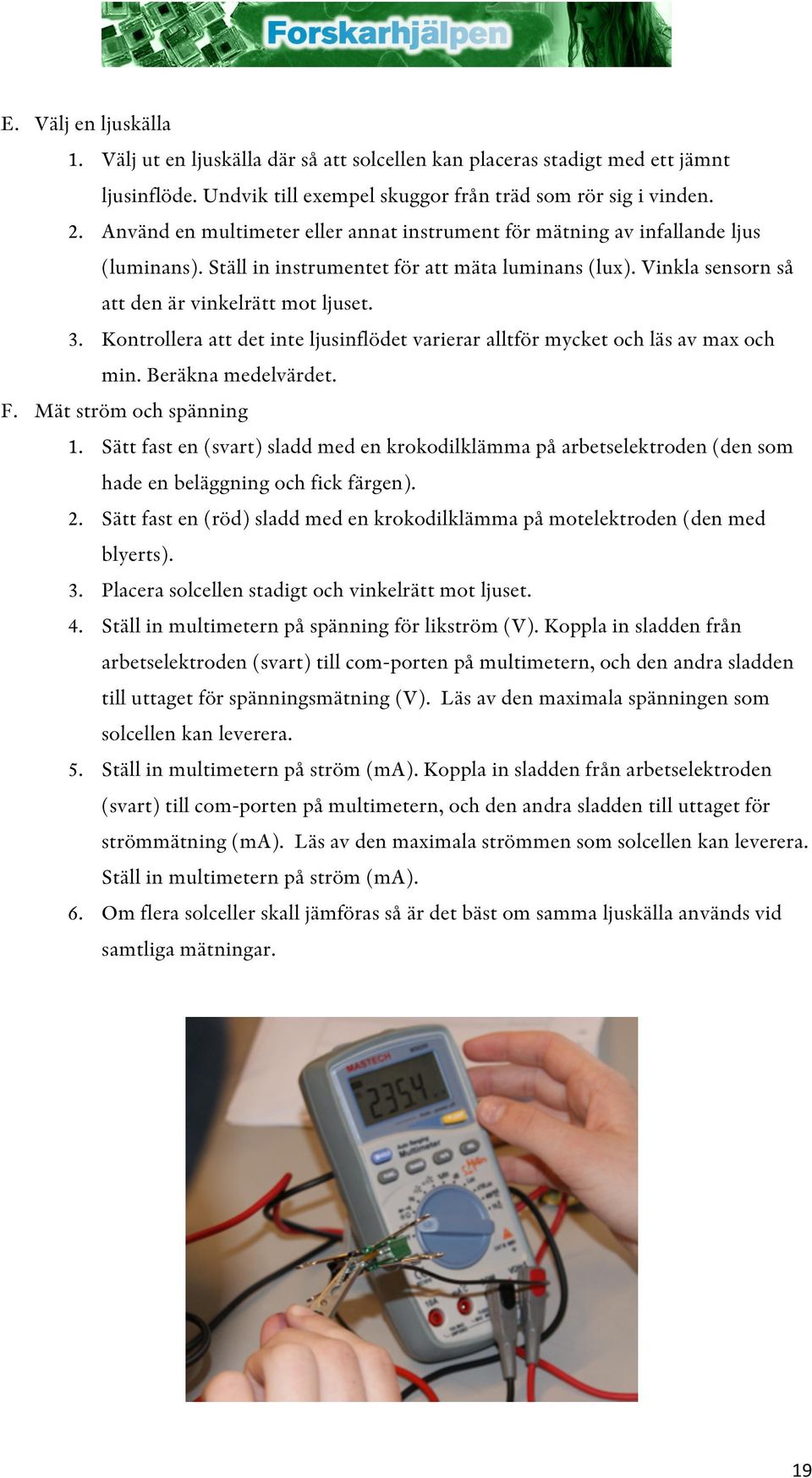 Kontrollera att det inte ljusinflödet varierar alltför mycket och läs av max och min. Beräkna medelvärdet. F. Mät ström och spänning 1.