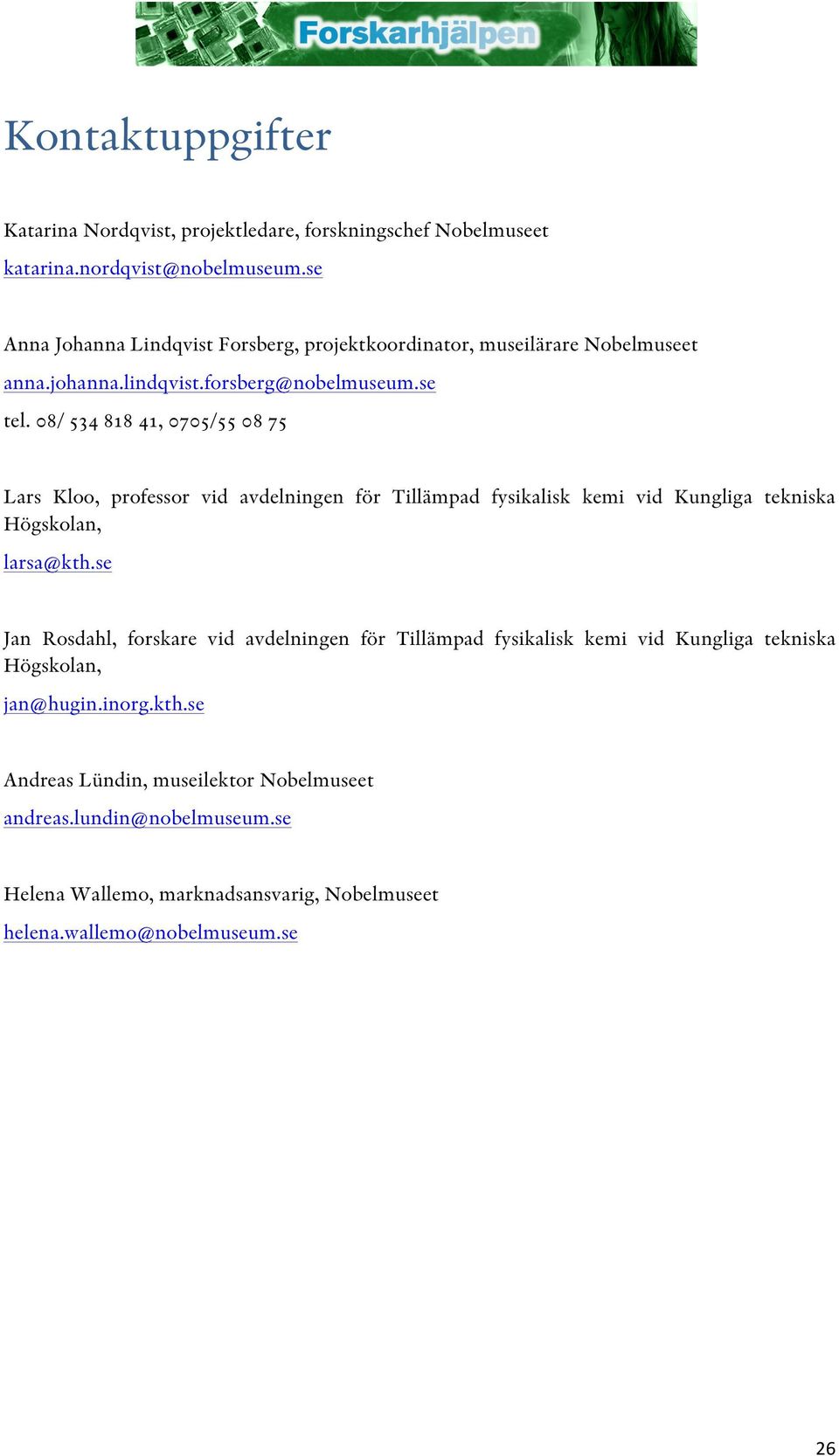 08/ 534 818 41, 0705/55 08 75 Lars Kloo, professor vid avdelningen för Tillämpad fysikalisk kemi vid Kungliga tekniska Högskolan, larsa@kth.