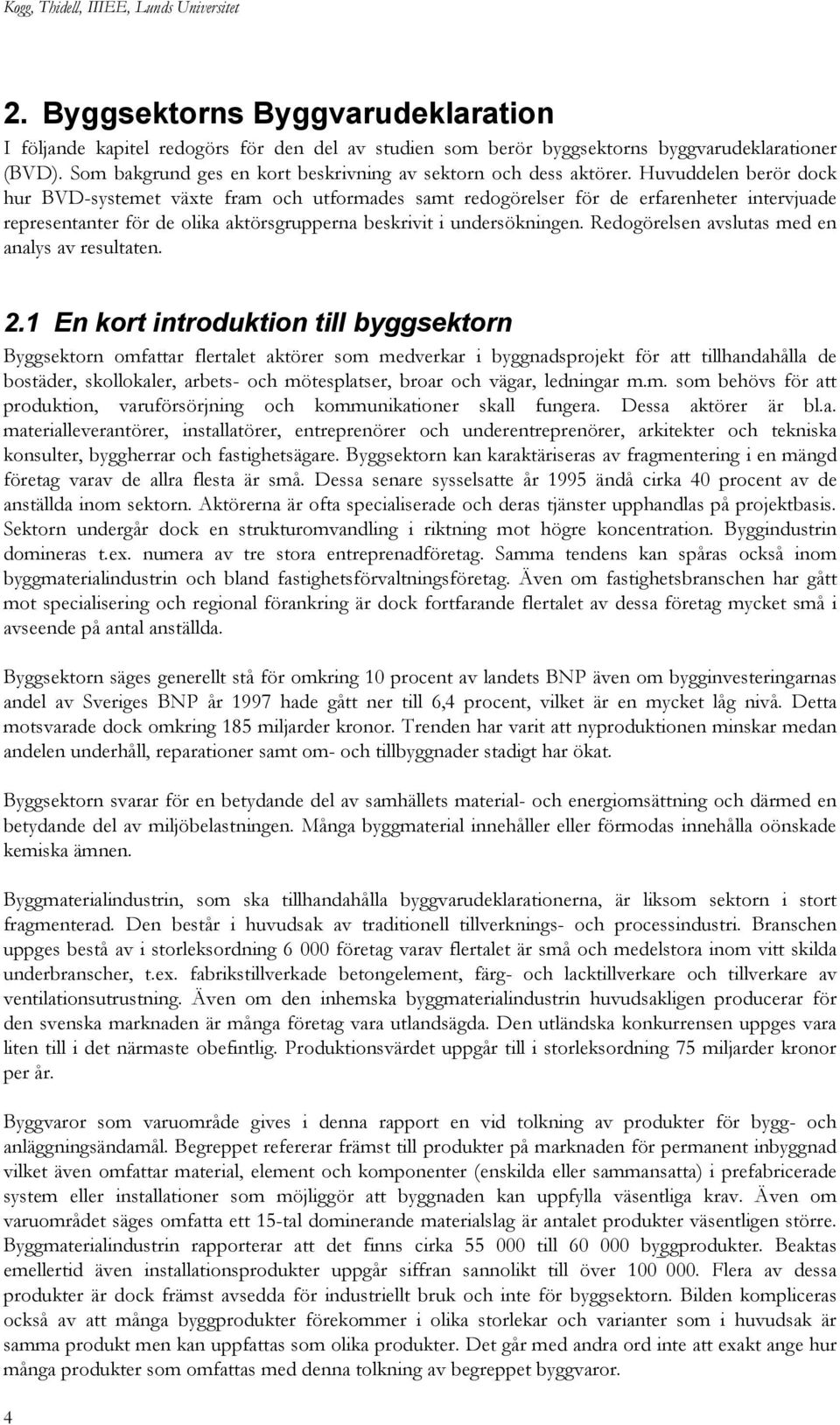 Huvuddelen berör dock hur BVD-systemet växte fram och utformades samt redogörelser för de erfarenheter intervjuade representanter för de olika aktörsgrupperna beskrivit i undersökningen.