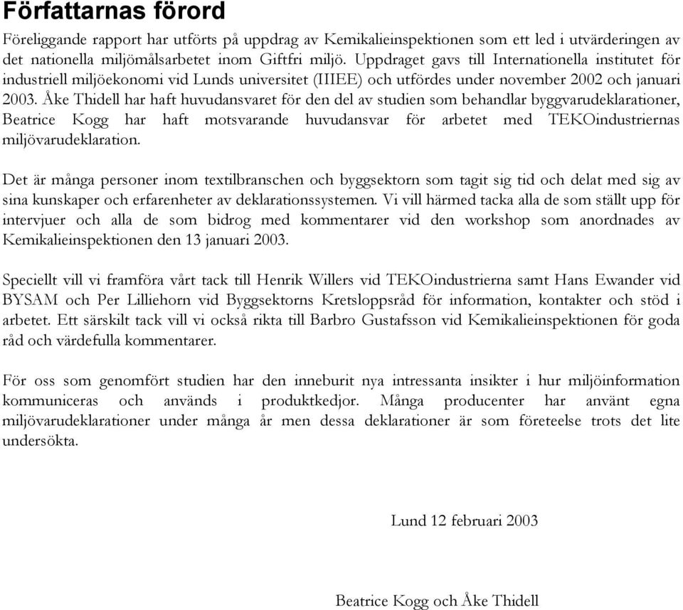 Åke Thidell har haft huvudansvaret för den del av studien som behandlar byggvarudeklarationer, Beatrice Kogg har haft motsvarande huvudansvar för arbetet med TEKOindustriernas miljövarudeklaration.