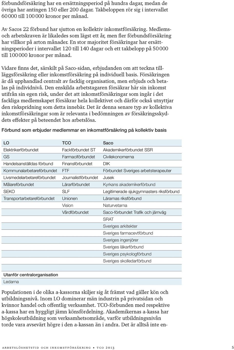 En stor majoritet försäkringar har ersättningsperioder i intervallet 120 till 140 dagar och ett takbelopp på 50 000 till 100 000 kronor per ad.