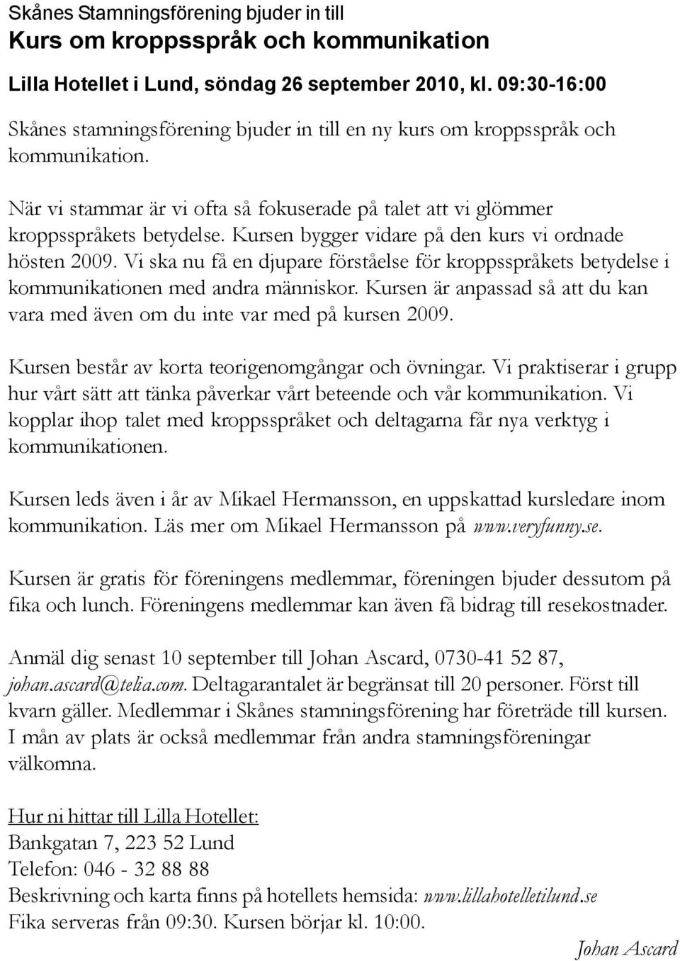 Kursen bygger vidare på den kurs vi ordnade hösten 2009. Vi ska nu få en djupare förståelse för kroppsspråkets betydelse i kommunikationen med andra människor.