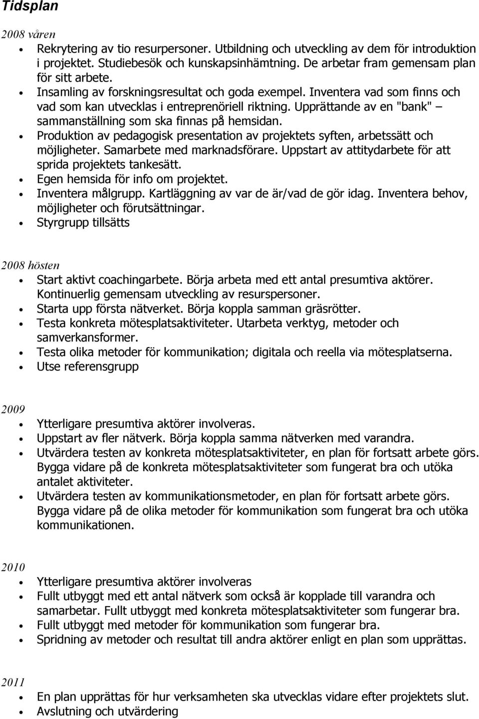 Produktion av pedagogisk presentation av projektets syften, arbetssätt och möjligheter. Samarbete med marknadsförare. Uppstart av attitydarbete för att sprida projektets tankesätt.