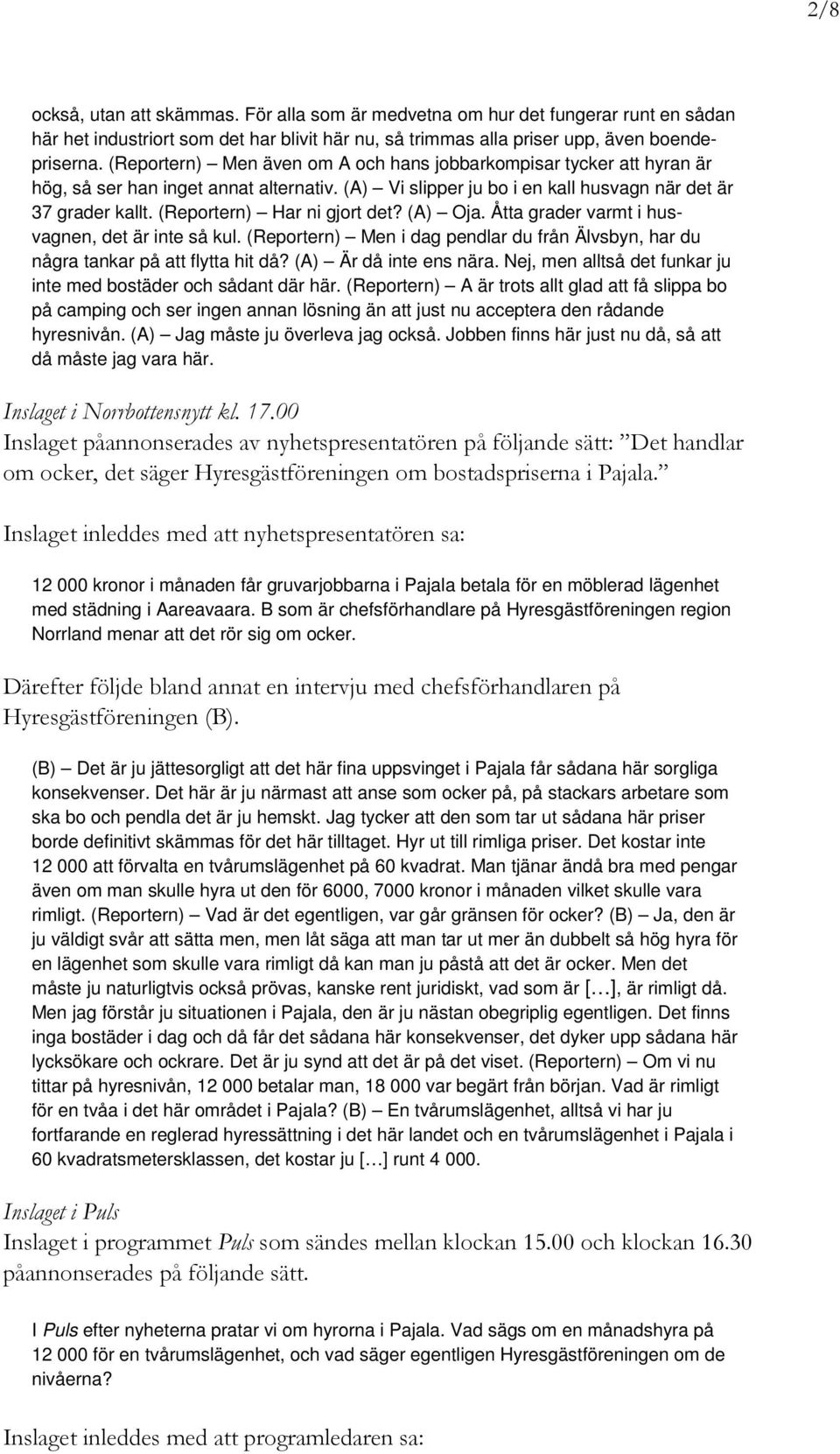 (Reportern) Har ni gjort det? (A) Oja. Åtta grader varmt i husvagnen, det är inte så kul. (Reportern) Men i dag pendlar du från Älvsbyn, har du några tankar på att flytta hit då?