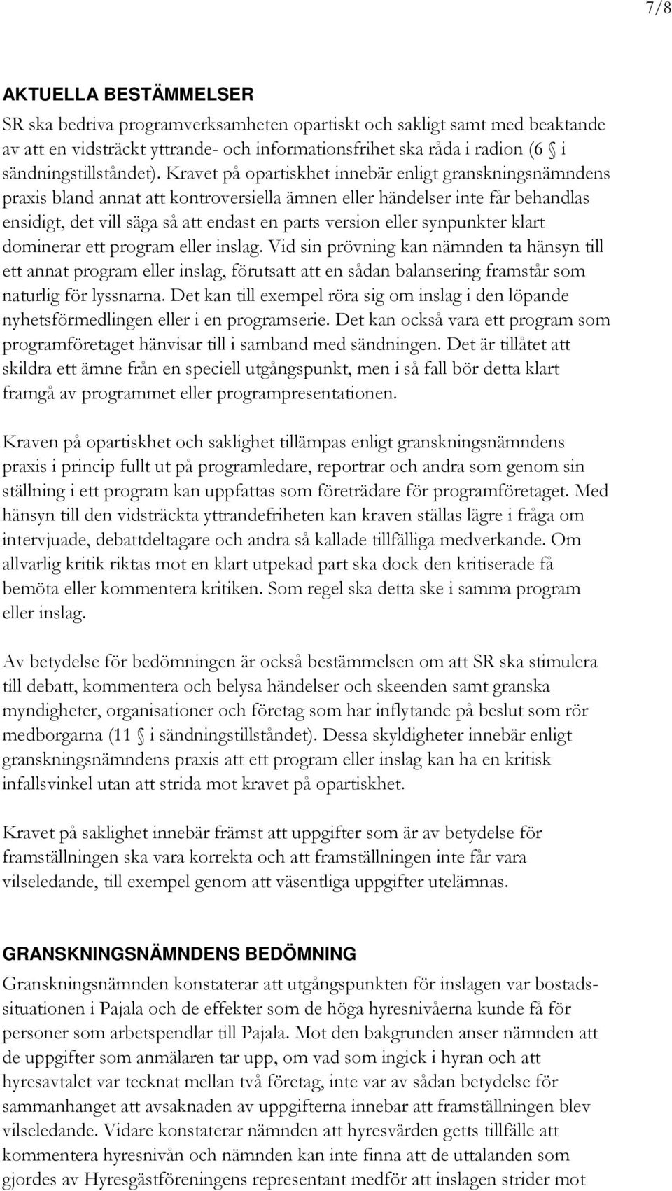 Kravet på opartiskhet innebär enligt granskningsnämndens praxis bland annat att kontroversiella ämnen eller händelser inte får behandlas ensidigt, det vill säga så att endast en parts version eller