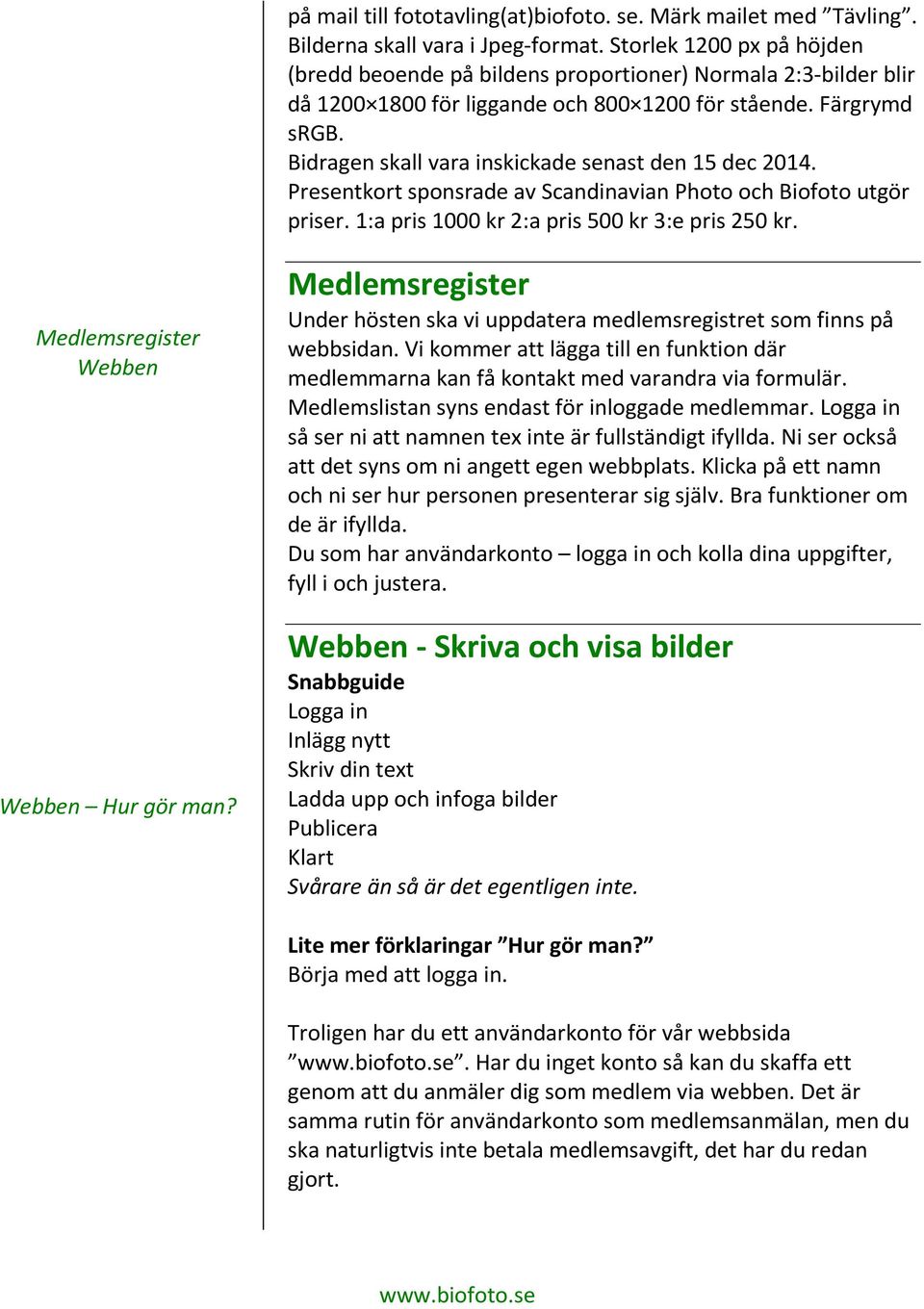 Bidragen skall vara inskickade senast den 15 dec 2014. Presentkort sponsrade av Scandinavian Photo och Biofoto utgör priser. 1:a pris 1000 kr 2:a pris 500 kr 3:e pris 250 kr.