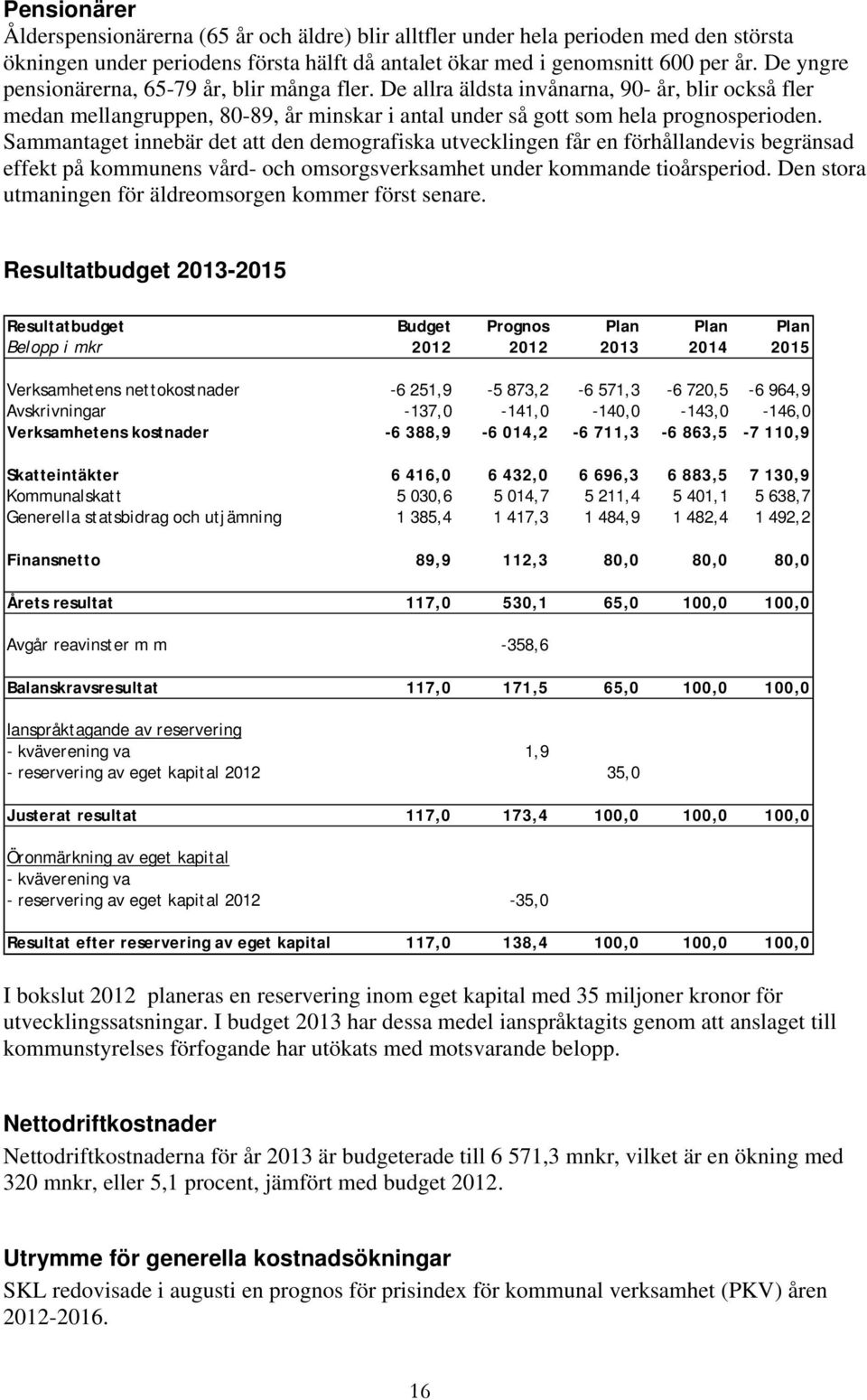 Sammantaget innebär det att den demografiska utvecklingen får en förhållandevis begränsad effekt på kommunens vård- och omsorgsverksamhet under kommande tioårsperiod.