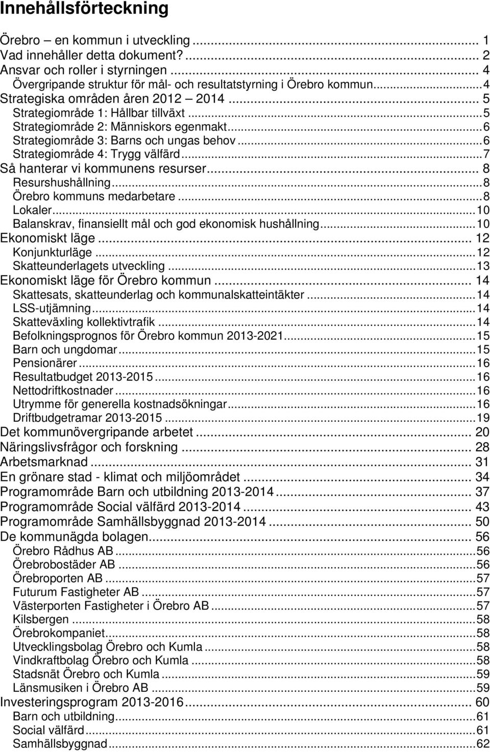 ..7 Så hanterar vi kommunens resurser... 8 Resurshushållning...8 Örebro kommuns medarbetare...8 Lokaler...10 Balanskrav, finansiellt mål och god ekonomisk hushållning...10 Ekonomiskt läge.