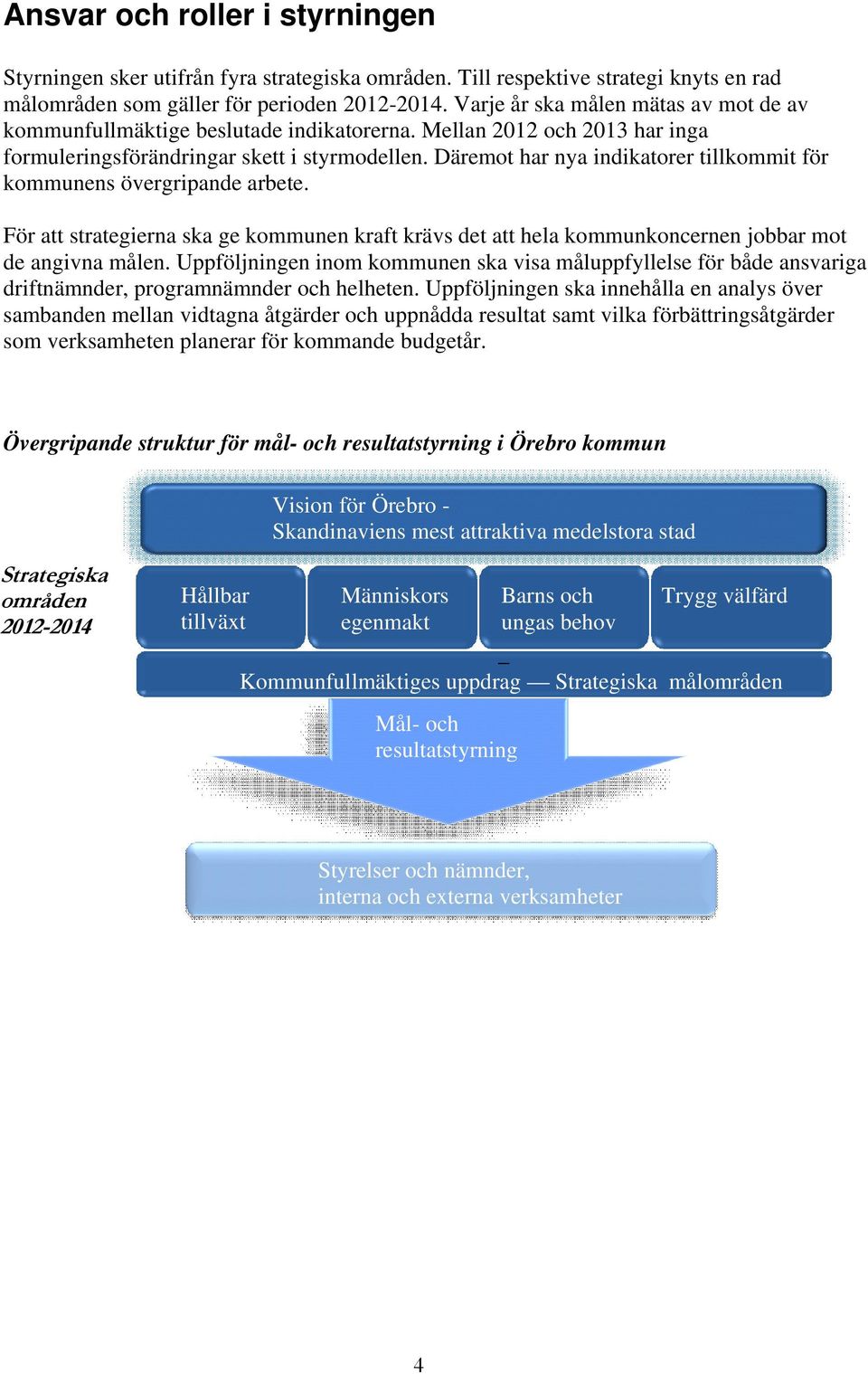 Däremot har nya indikatorer tillkommit för kommunens övergripande arbete. För att strategierna ska ge kommunen kraft krävs det att hela kommunkoncernen jobbar mot de angivna målen.