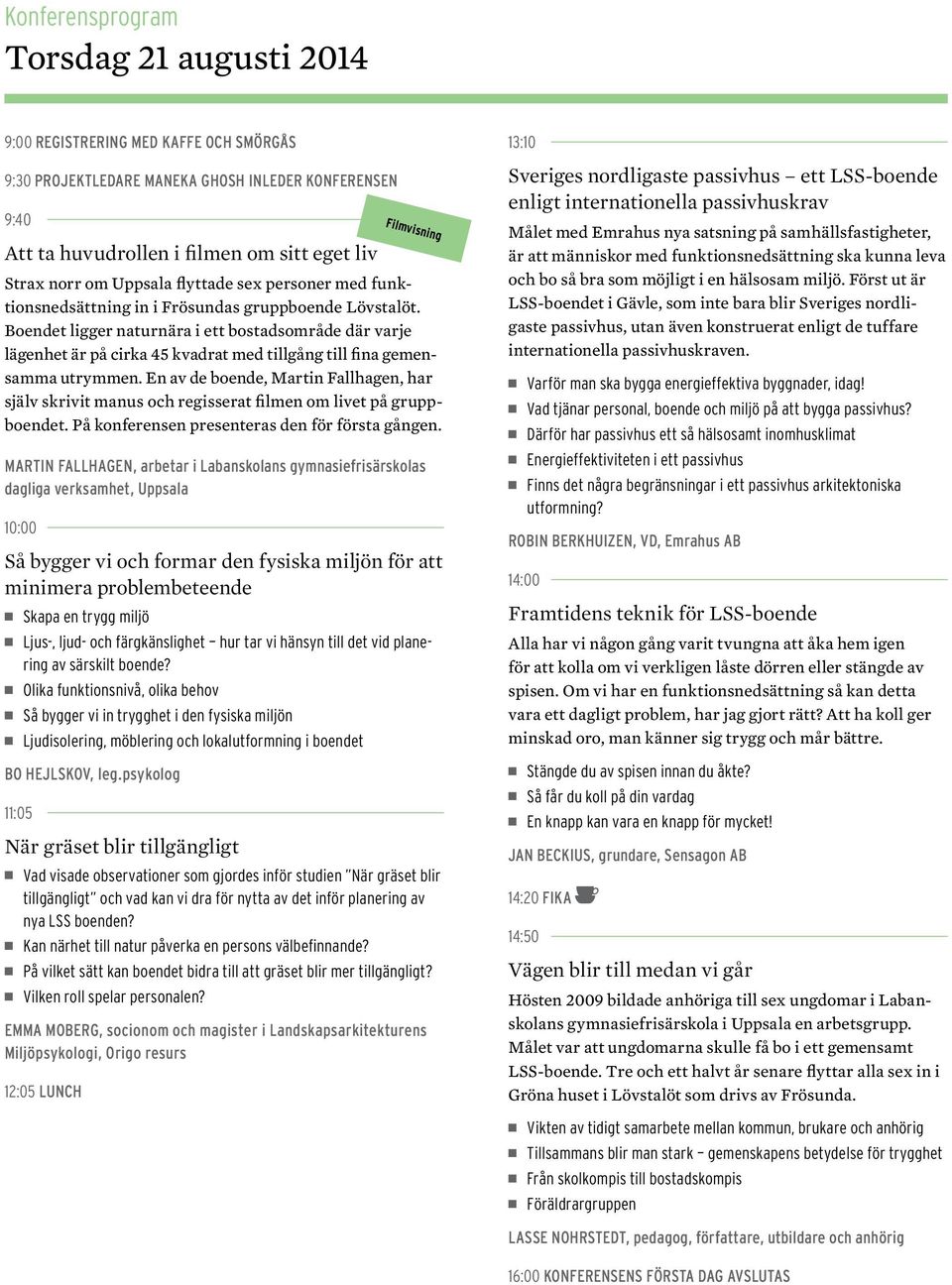 Boendet ligger naturnära i ett bostadsområde där varje lägenhet är på cirka 45 kvadrat med tillgång till fina gemensamma utrymmen.