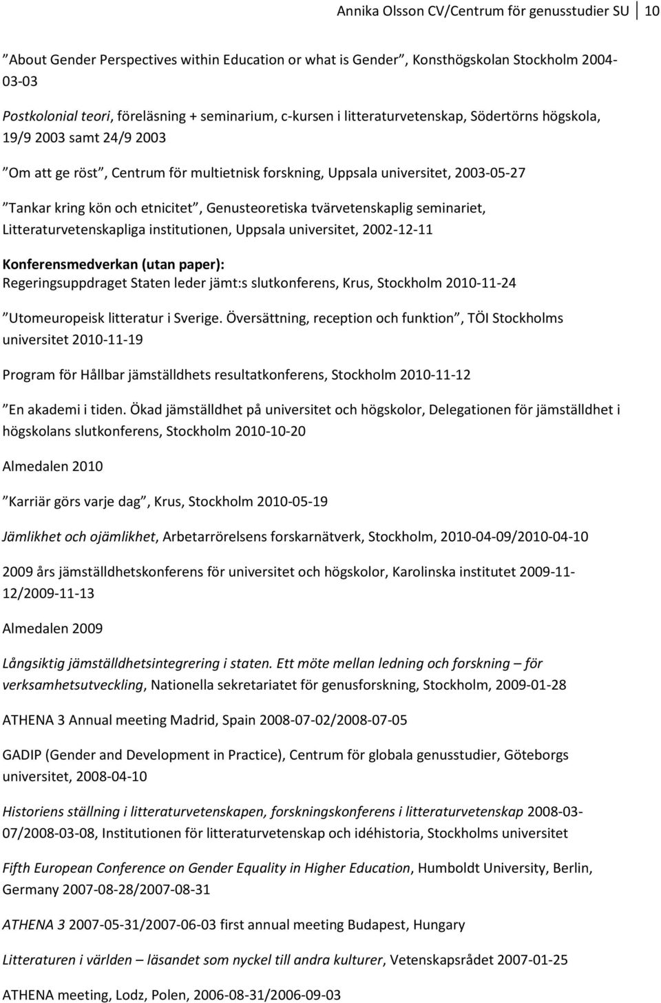 Genusteoretiska tvärvetenskaplig seminariet, Litteraturvetenskapliga institutionen, Uppsala universitet, 2002-12-11 Konferensmedverkan (utan paper): Regeringsuppdraget Staten leder jämt:s