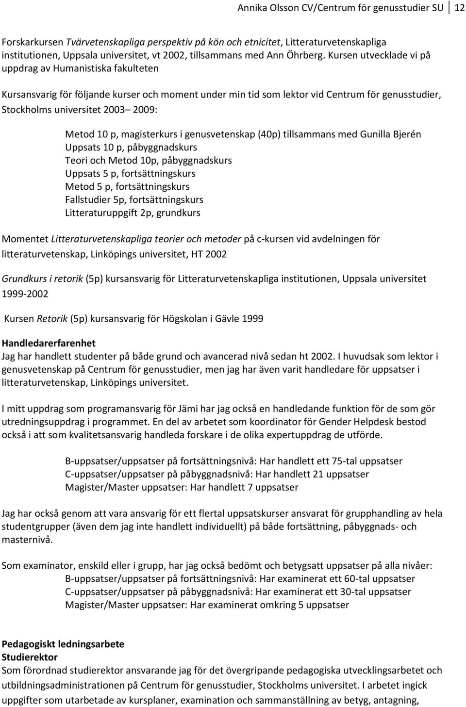 Kursen utvecklade vi på uppdrag av Humanistiska fakulteten Kursansvarig för följande kurser och moment under min tid som lektor vid Centrum för genusstudier, Stockholms universitet 2003 2009: Metod