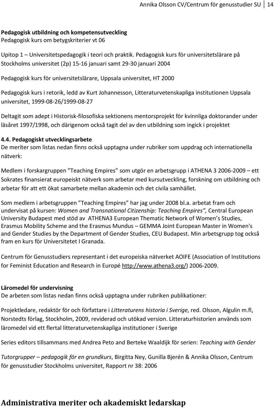 retorik, ledd av Kurt Johannesson, Litteraturvetenskapliga institutionen Uppsala universitet, 1999-08-26/1999-08-27 Deltagit som adept i Historisk-filosofiska sektionens mentorsprojekt för kvinnliga