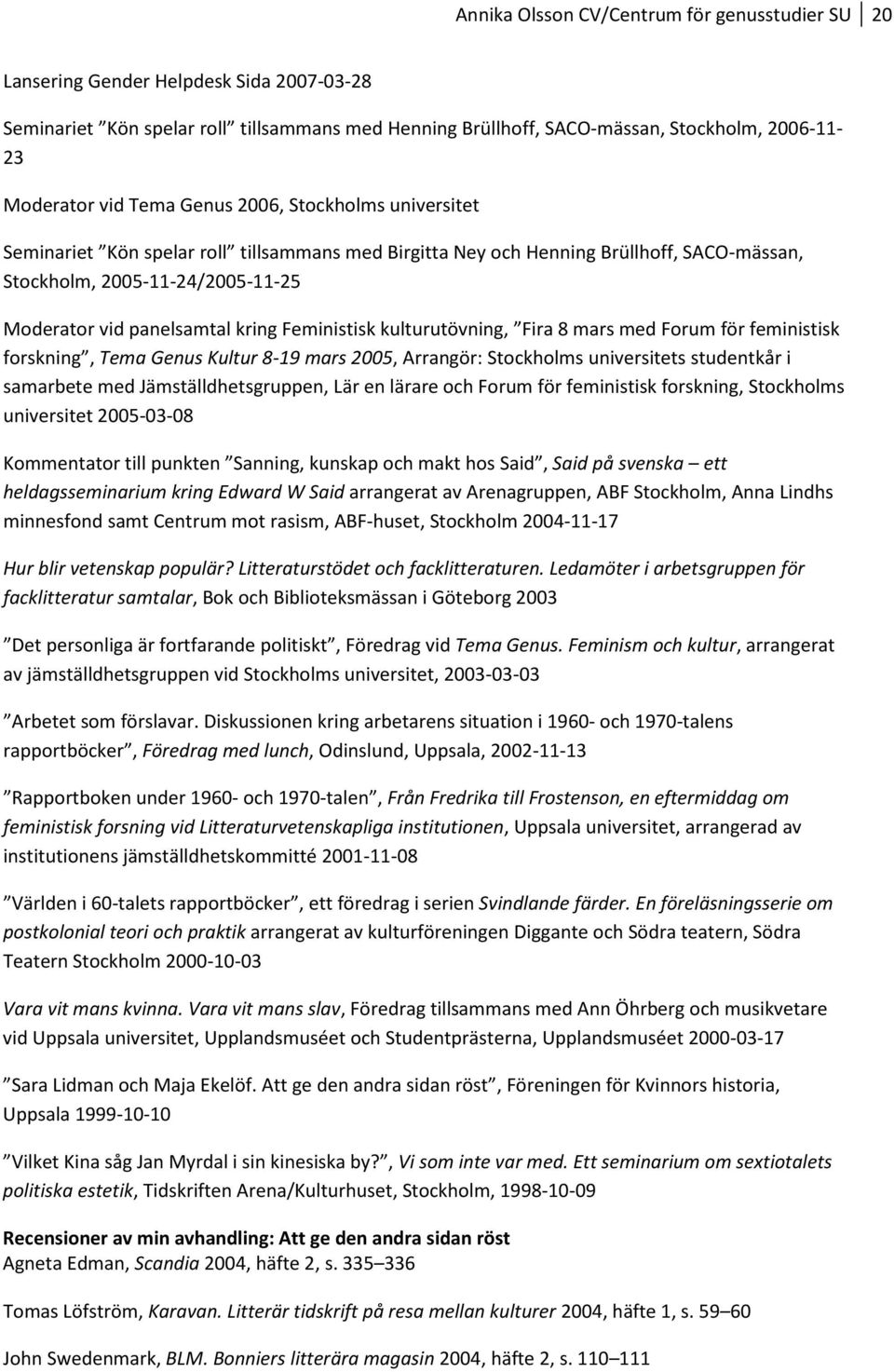 kring Feministisk kulturutövning, Fira 8 mars med Forum för feministisk forskning, Tema Genus Kultur 8-19 mars 2005, Arrangör: Stockholms universitets studentkår i samarbete med Jämställdhetsgruppen,