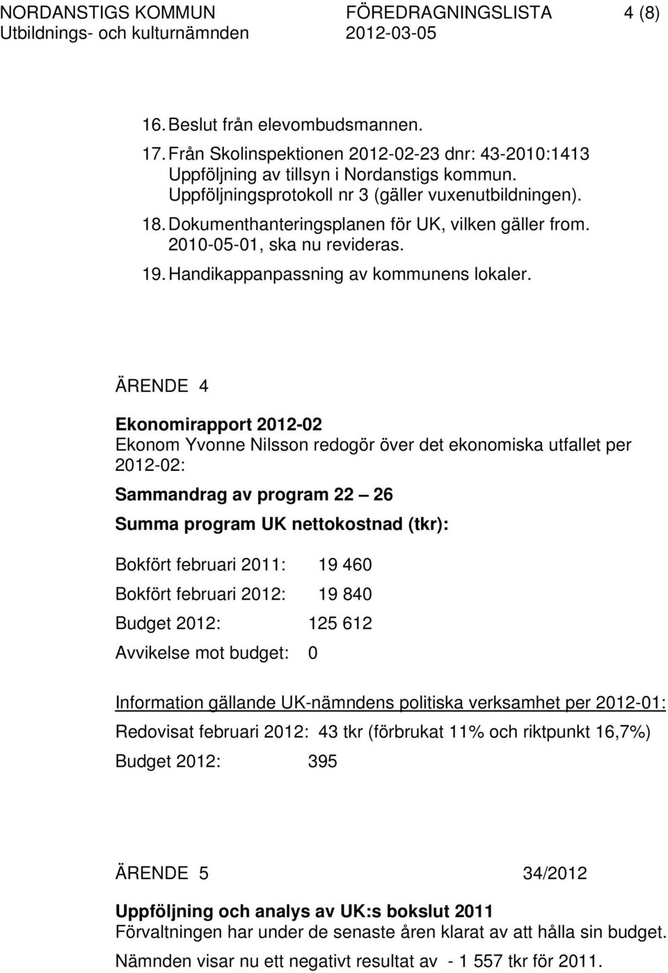 ÄRENDE 4 Ekonomirapport 2012-02 Ekonom Yvonne Nilsson redogör över det ekonomiska utfallet per 2012-02: Sammandrag av program 22 26 Summa program UK nettokostnad (tkr): Bokfört februari 2011: 19 460