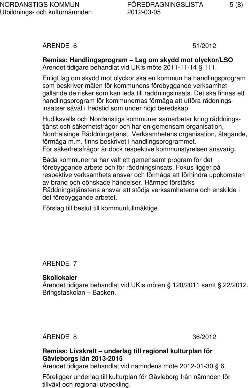 Det ska finnas ett handlingsprogram för kommunernas förmåga att utföra räddningsinsatser såväl i fredstid som under höjd beredskap.