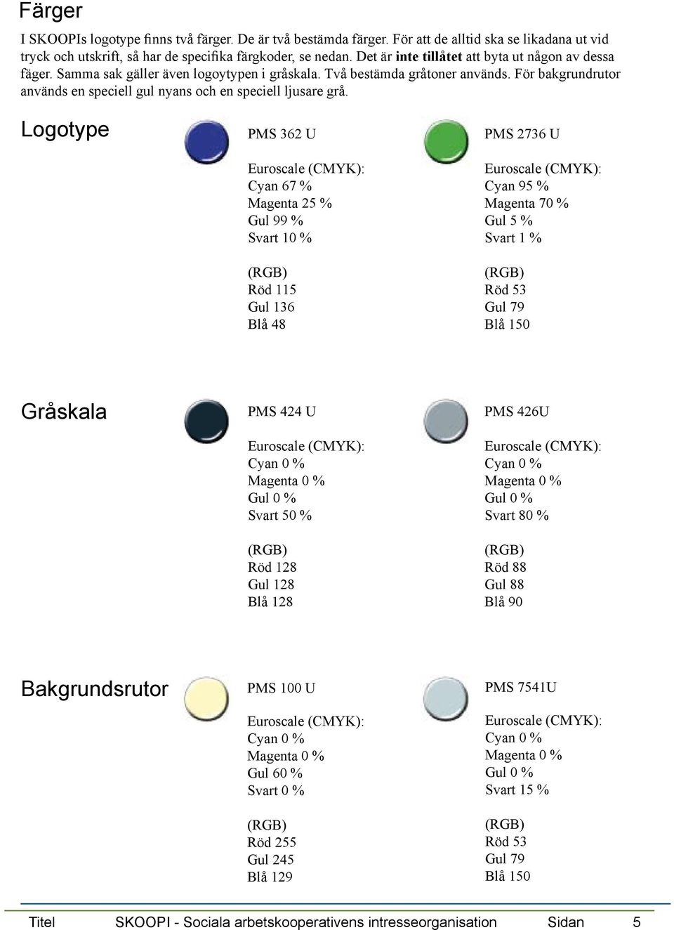 För bakgrundrutor används en speciell gul nyans och en speciell ljusare grå.