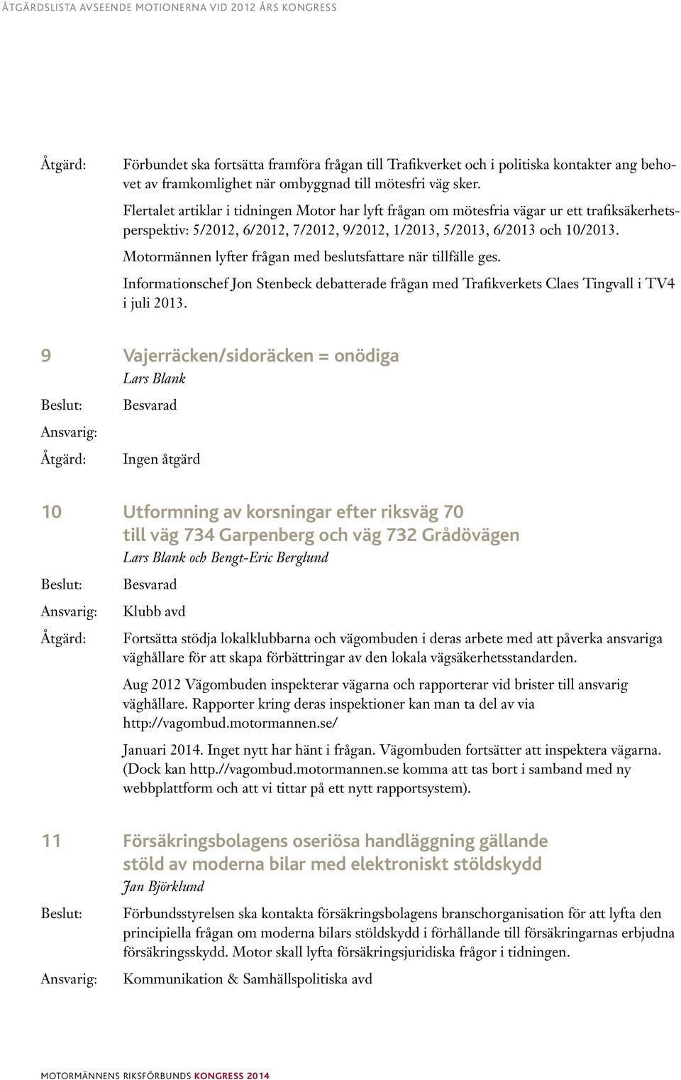 Motormännen lyfter frågan med beslutsfattare när tillfälle ges. Informationschef Jon Stenbeck debatterade frågan med Trafikverkets Claes Tingvall i TV4 i juli 2013.