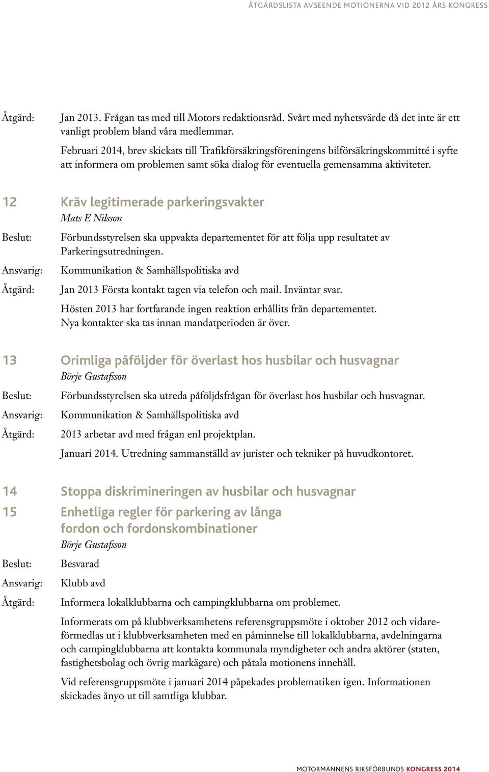 12 Kräv legitimerade parkeringsvakter Mats E Nilsson Förbundsstyrelsen ska uppvakta departementet för att följa upp resultatet av Parkeringsutredningen.