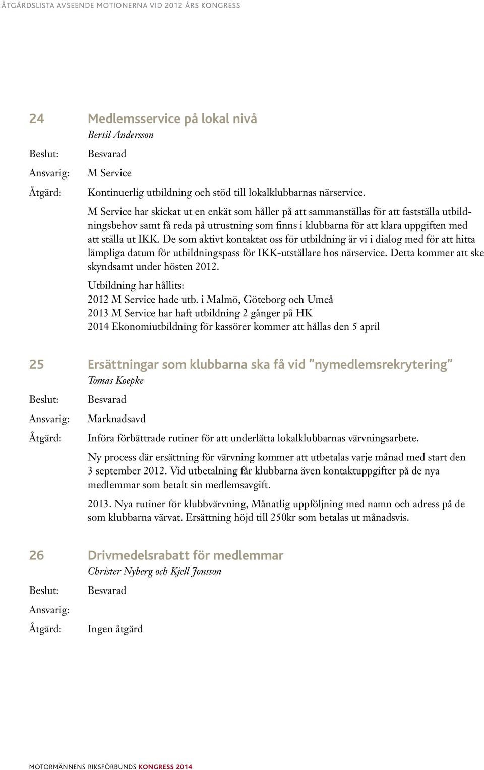 De som aktivt kontaktat oss för utbildning är vi i dialog med för att hitta lämpliga datum för utbildningspass för IKK-utställare hos närservice. Detta kommer att ske skyndsamt under hösten 2012.