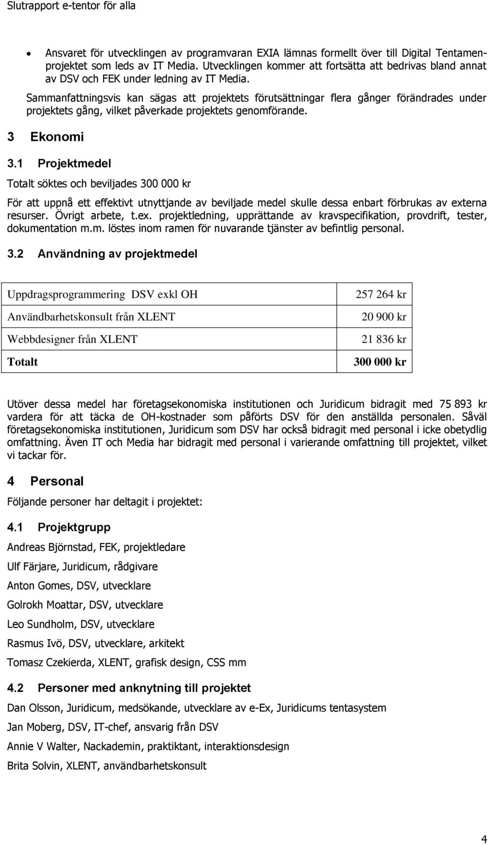 Sammanfattningsvis kan sägas att projektets förutsättningar flera gånger förändrades under projektets gång, vilket påverkade projektets genomförande. 3 Ekonomi 3.