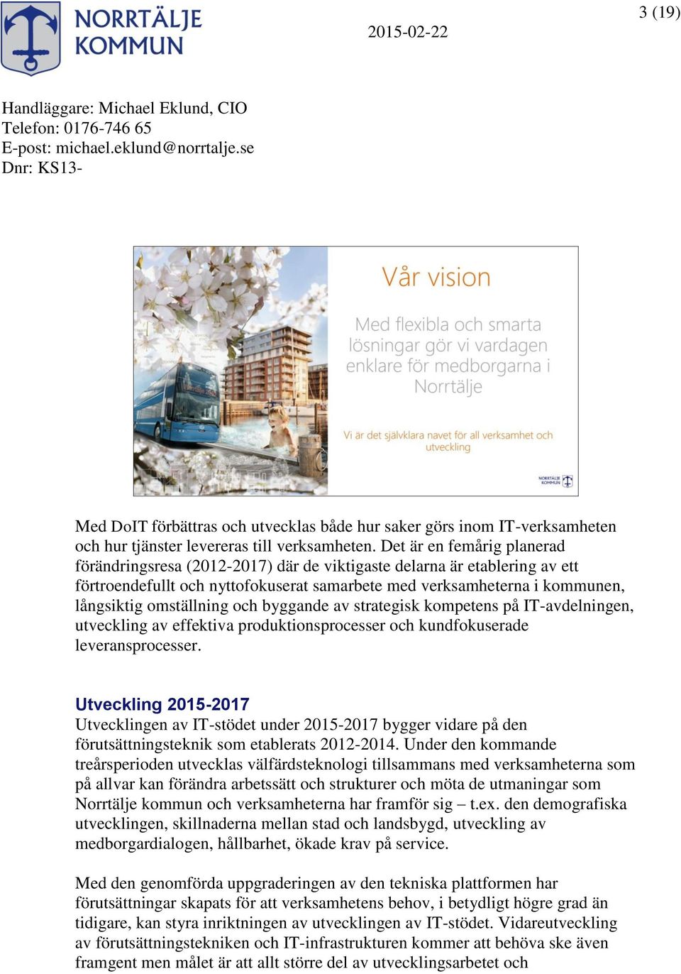 omställning och byggande av strategisk kompetens på IT-avdelningen, utveckling av effektiva produktionsprocesser och kundfokuserade leveransprocesser.