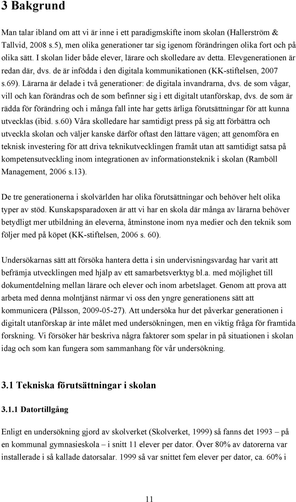 Lärarna är delade i två generationer: de digitala invandrarna, dvs. de som vågar, vill och kan förändras och de som befinner sig i ett digitalt utanförskap, dvs.