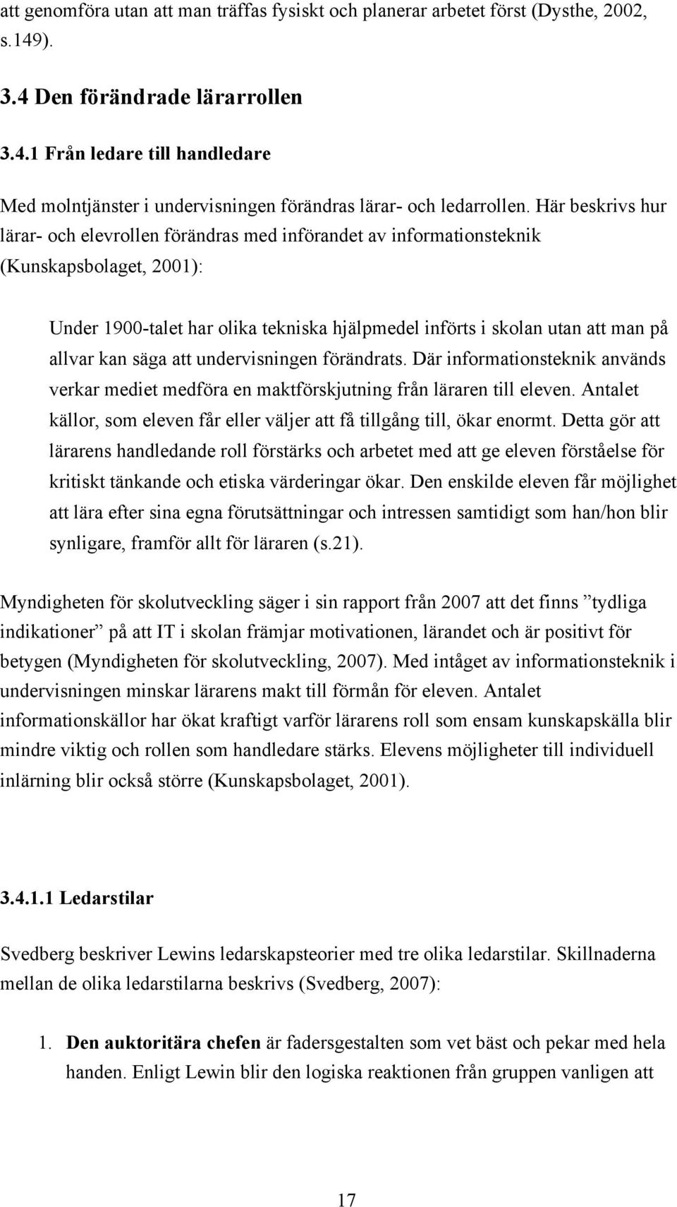 kan säga att undervisningen förändrats. Där informationsteknik används verkar mediet medföra en maktförskjutning från läraren till eleven.