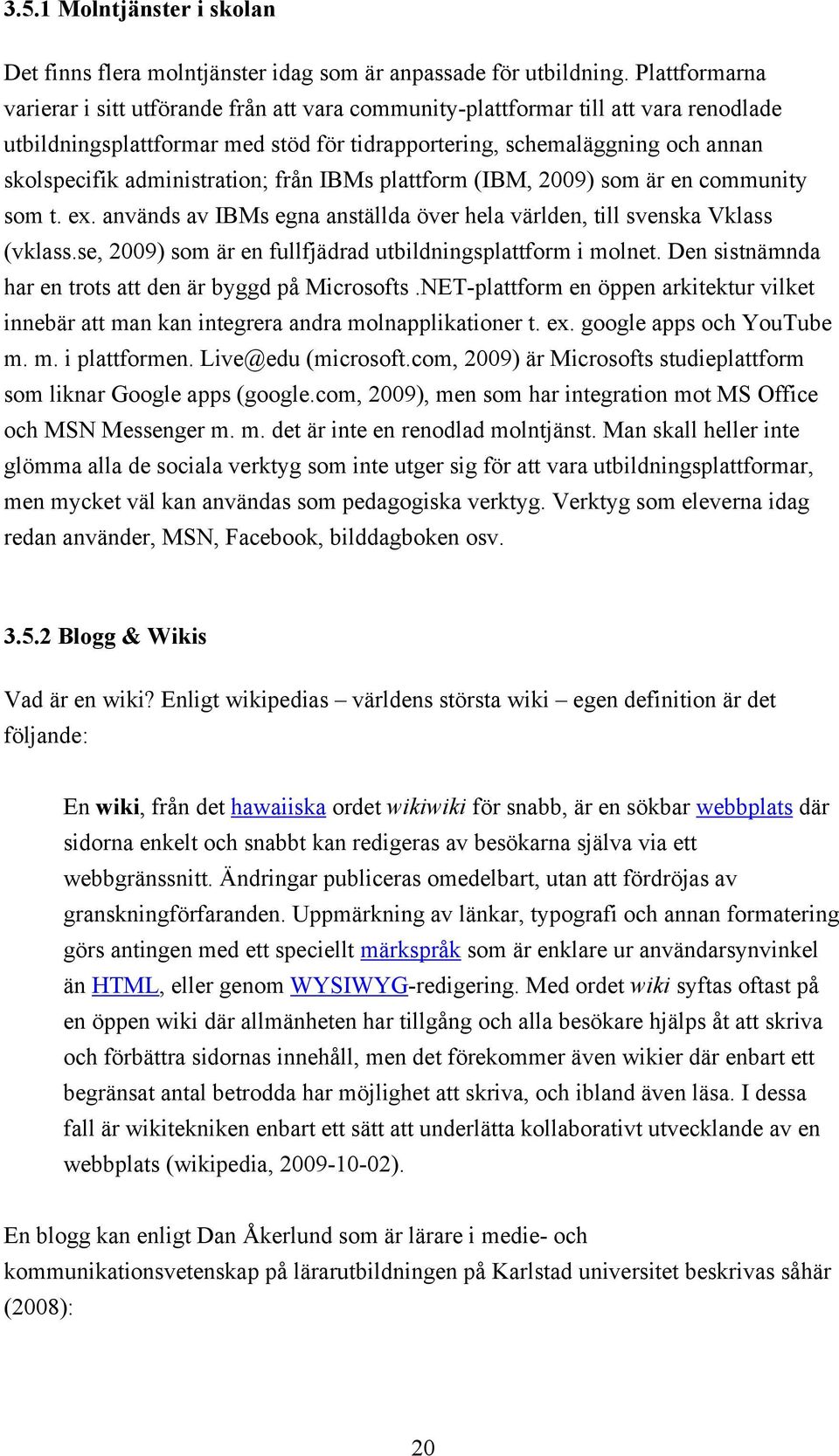 administration; från IBMs plattform (IBM, 2009) som är en community som t. ex. används av IBMs egna anställda över hela världen, till svenska Vklass (vklass.