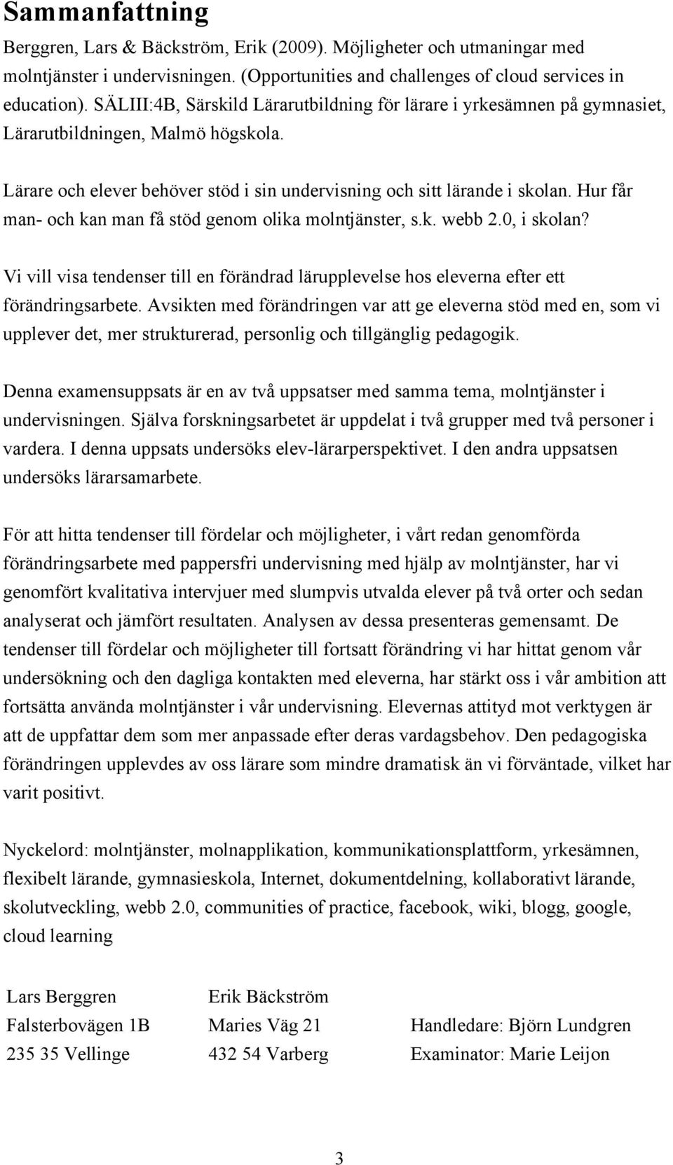 Hur får man- och kan man få stöd genom olika molntjänster, s.k. webb 2.0, i skolan? Vi vill visa tendenser till en förändrad lärupplevelse hos eleverna efter ett förändringsarbete.