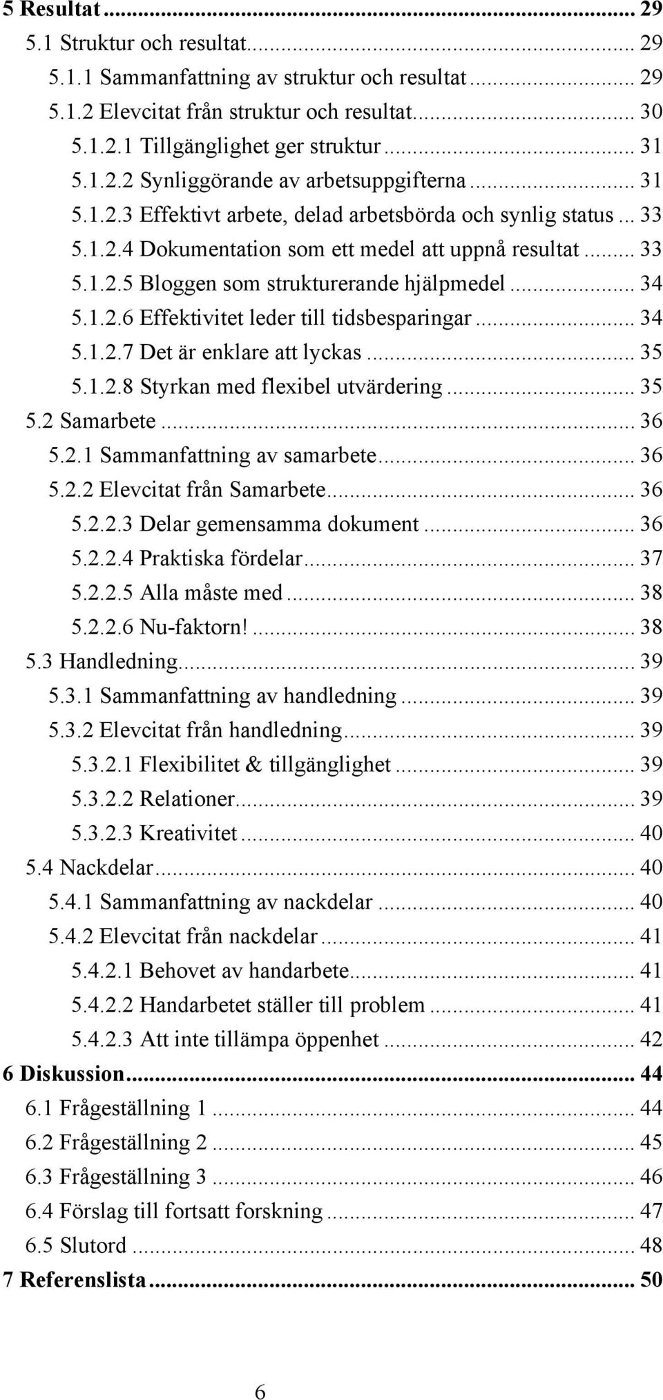 .. 34 5.1.2.7 Det är enklare att lyckas... 35 5.1.2.8 Styrkan med flexibel utvärdering... 35 5.2 Samarbete... 36 5.2.1 Sammanfattning av samarbete... 36 5.2.2 Elevcitat från Samarbete... 36 5.2.2.3 Delar gemensamma dokument.