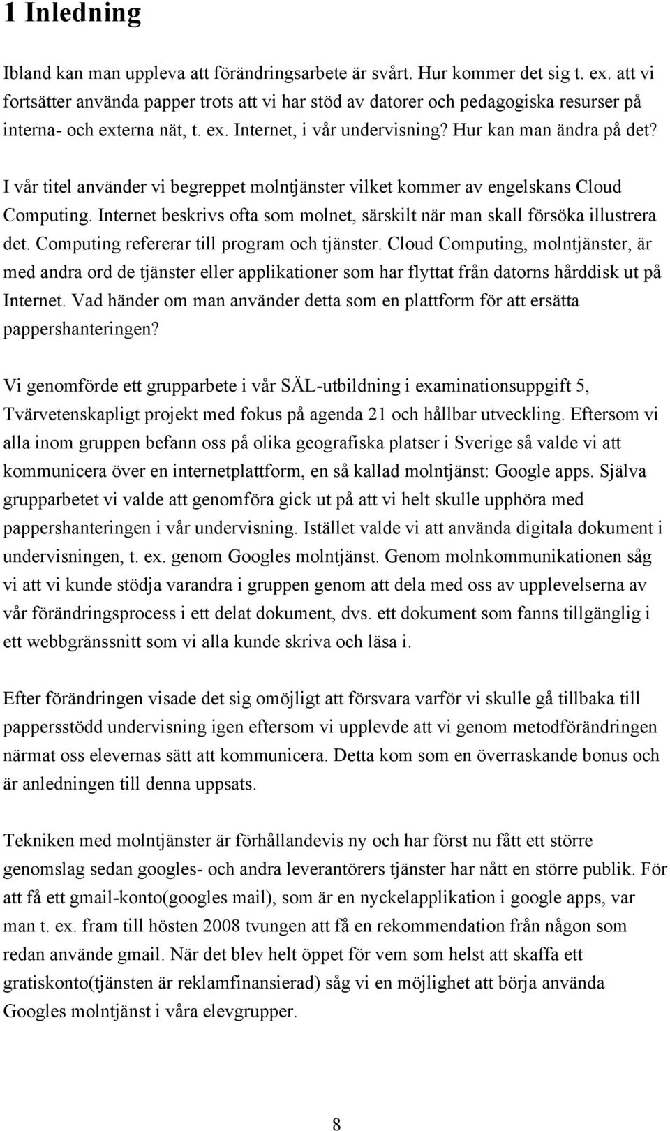 I vår titel använder vi begreppet molntjänster vilket kommer av engelskans Cloud Computing. Internet beskrivs ofta som molnet, särskilt när man skall försöka illustrera det.