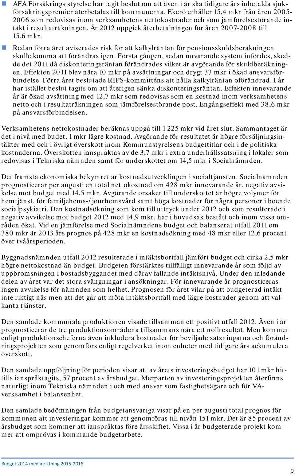 År 2012 uppgick återbetalningen för åren 2007-2008 till 15,6 mkr. Redan förra året aviserades risk för att kalkylräntan för pensionsskuldsberäkningen skulle komma att förändras igen.