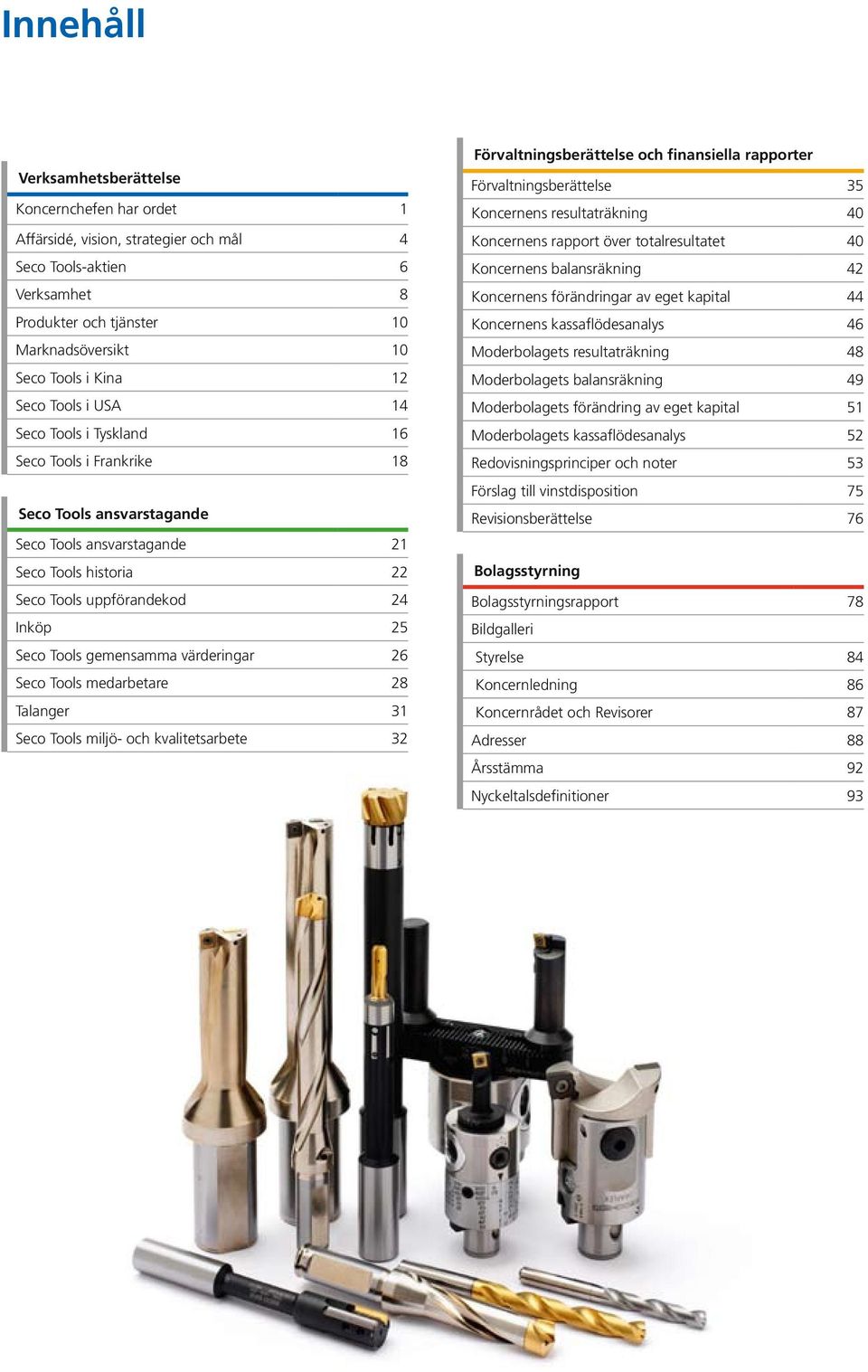 gemensamma värderingar 26 Seco Tools medarbetare 28 Talanger 31 Seco Tools miljö- och kvalitetsarbete 32 Förvaltningsberättelse och finansiella rapporter Förvaltningsberättelse 35 Koncernens