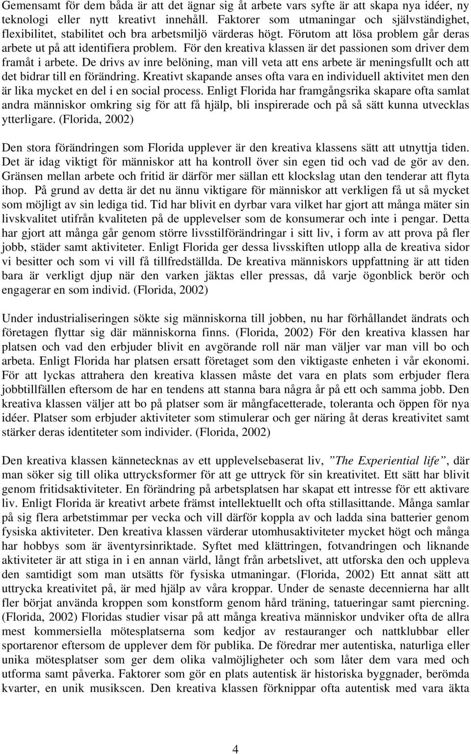 För den kreativa klassen är det passionen som driver dem framåt i arbete. De drivs av inre belöning, man vill veta att ens arbete är meningsfullt och att det bidrar till en förändring.