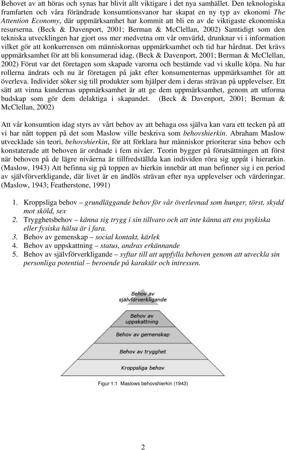 (Beck & Davenport, 2001; Berman & McClellan, 2002) Samtidigt som den tekniska utvecklingen har gjort oss mer medvetna om vår omvärld, drunknar vi i information vilket gör att konkurrensen om