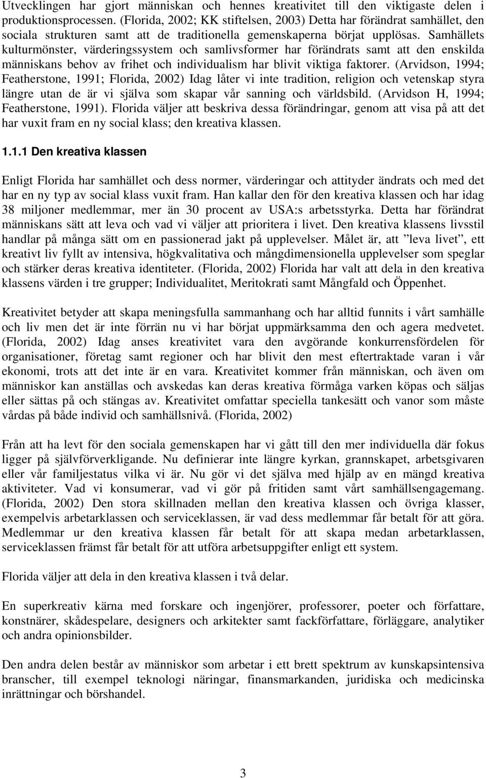 Samhällets kulturmönster, värderingssystem och samlivsformer har förändrats samt att den enskilda människans behov av frihet och individualism har blivit viktiga faktorer.