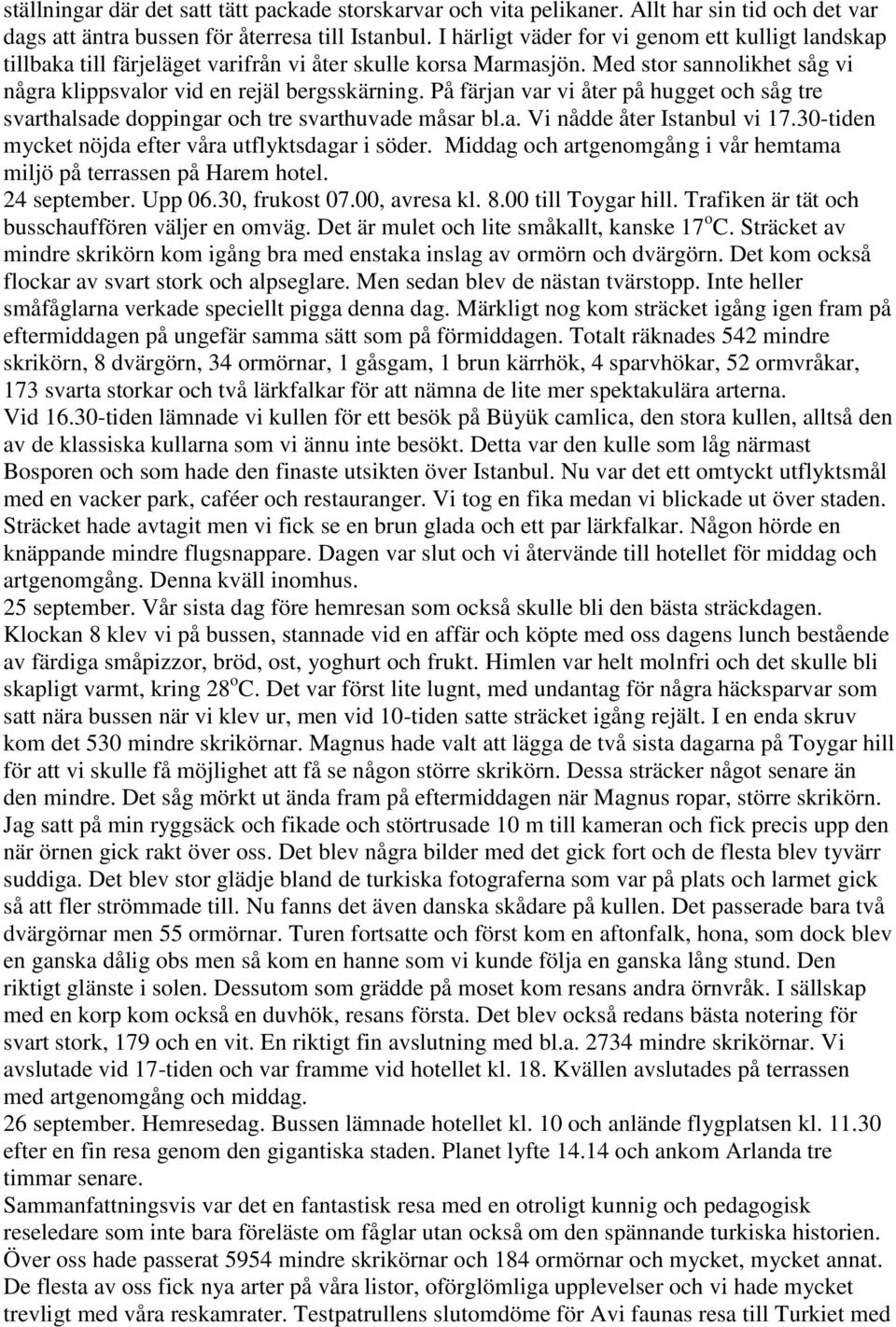 På färjan var vi åter på hugget och såg tre svarthalsade doppingar och tre svarthuvade måsar bl.a. Vi nådde åter Istanbul vi 17.30-tiden mycket nöjda efter våra utflyktsdagar i söder.