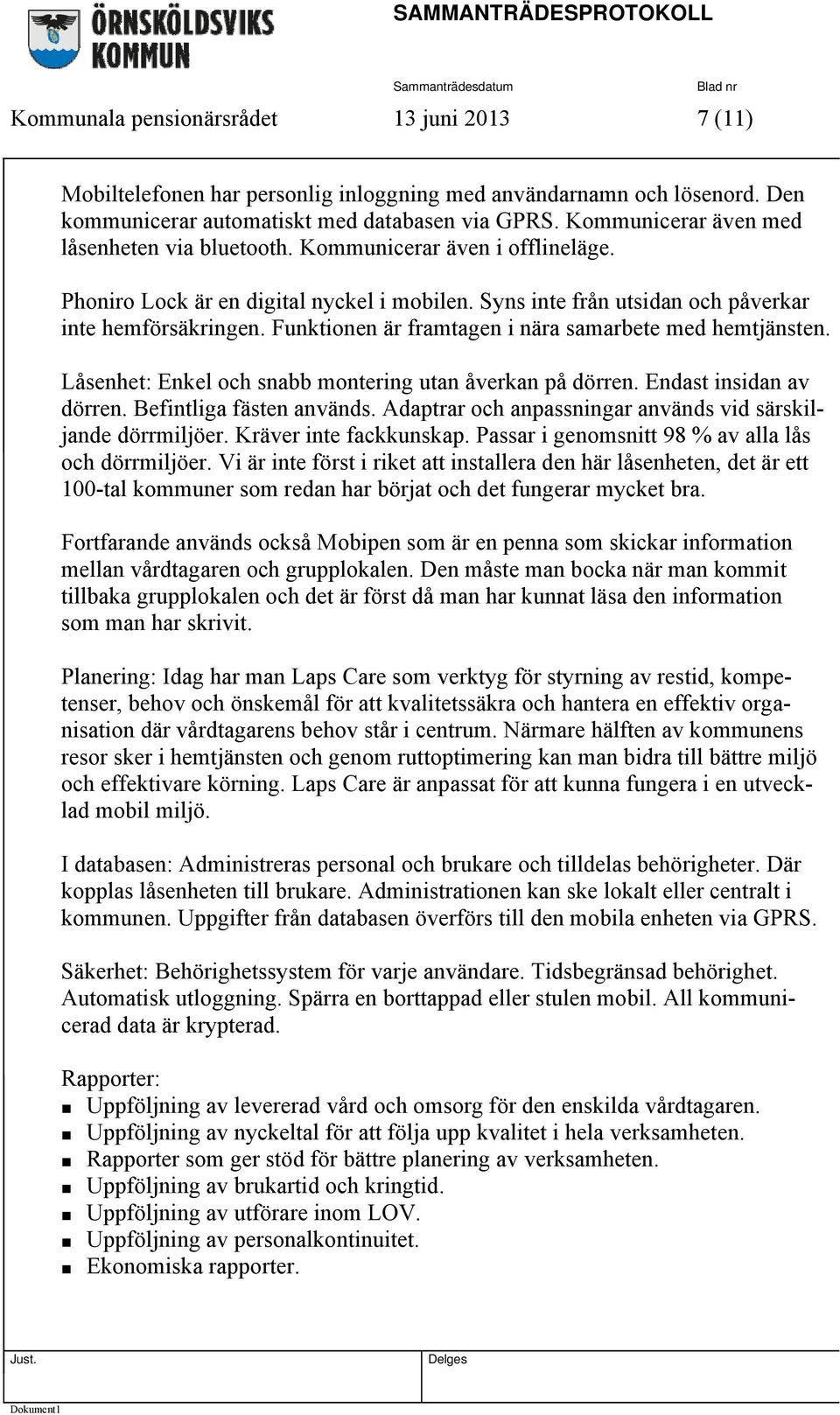 Funktionen är framtagen i nära samarbete med hemtjänsten. Låsenhet: Enkel och snabb montering utan åverkan på dörren. Endast insidan av dörren. Befintliga fästen används.