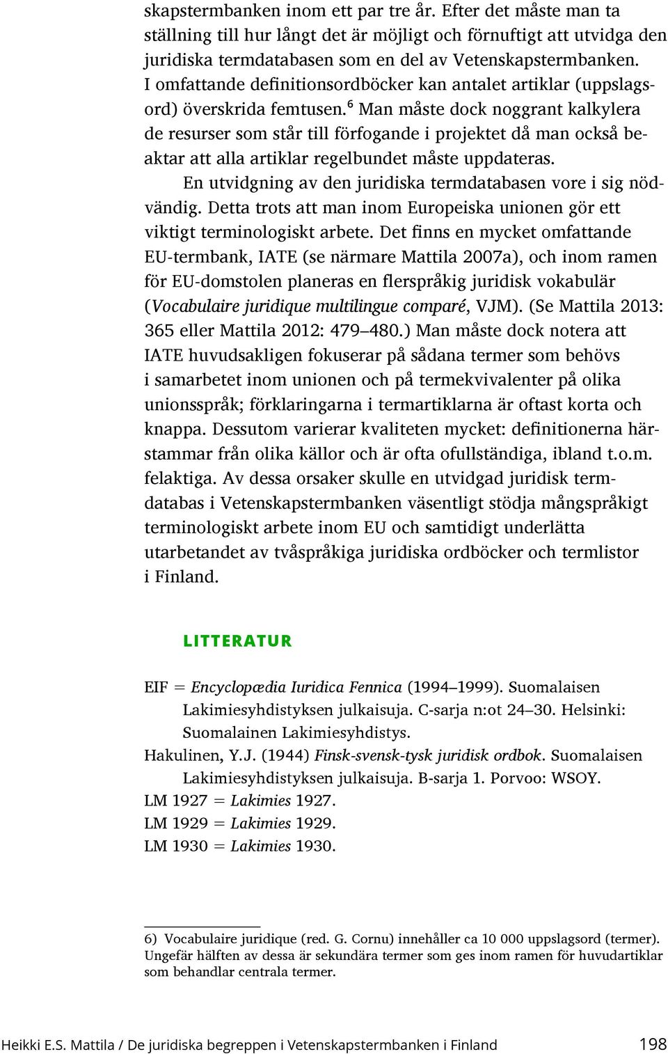 6 Man måste dock noggrant kalkylera de resurser som står till förfogande i projektet då man också beaktar att alla artiklar regelbundet måste uppdateras.