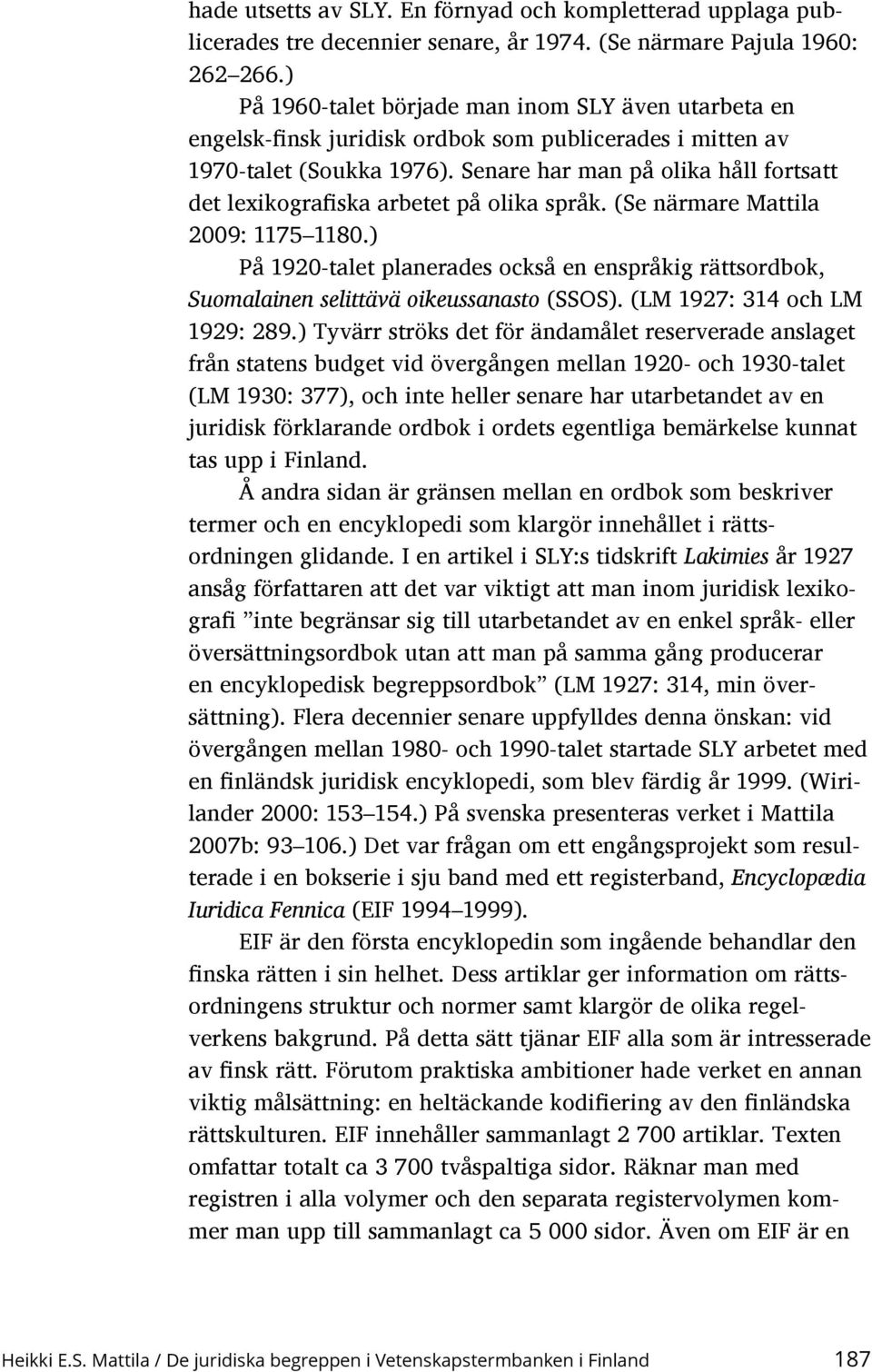 Senare har man på olika håll fortsatt det lexikografiska arbetet på olika språk. (Se närmare Mattila 2009: 1175 1180.