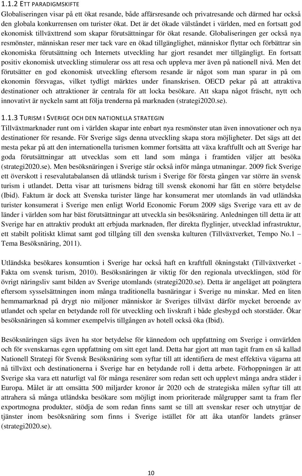 Globaliseringen ger också nya resmönster, människan reser mer tack vare en ökad tillgänglighet, människor flyttar och förbättrar sin ekonomiska förutsättning och Internets utveckling har gjort