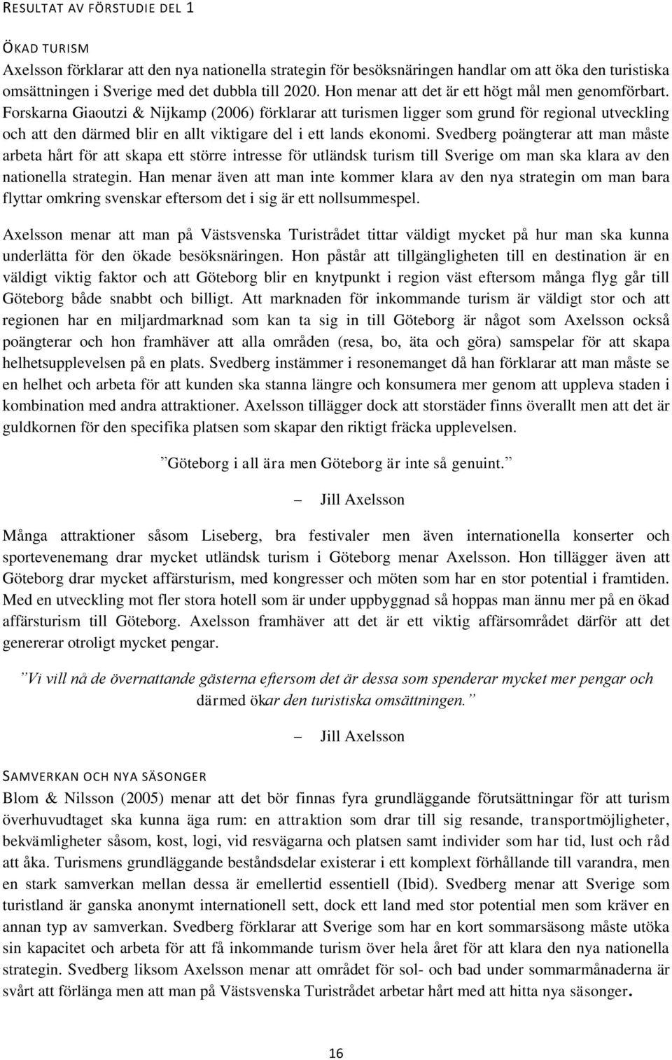 Forskarna Giaoutzi & Nijkamp (2006) förklarar att turismen ligger som grund för regional utveckling och att den därmed blir en allt viktigare del i ett lands ekonomi.